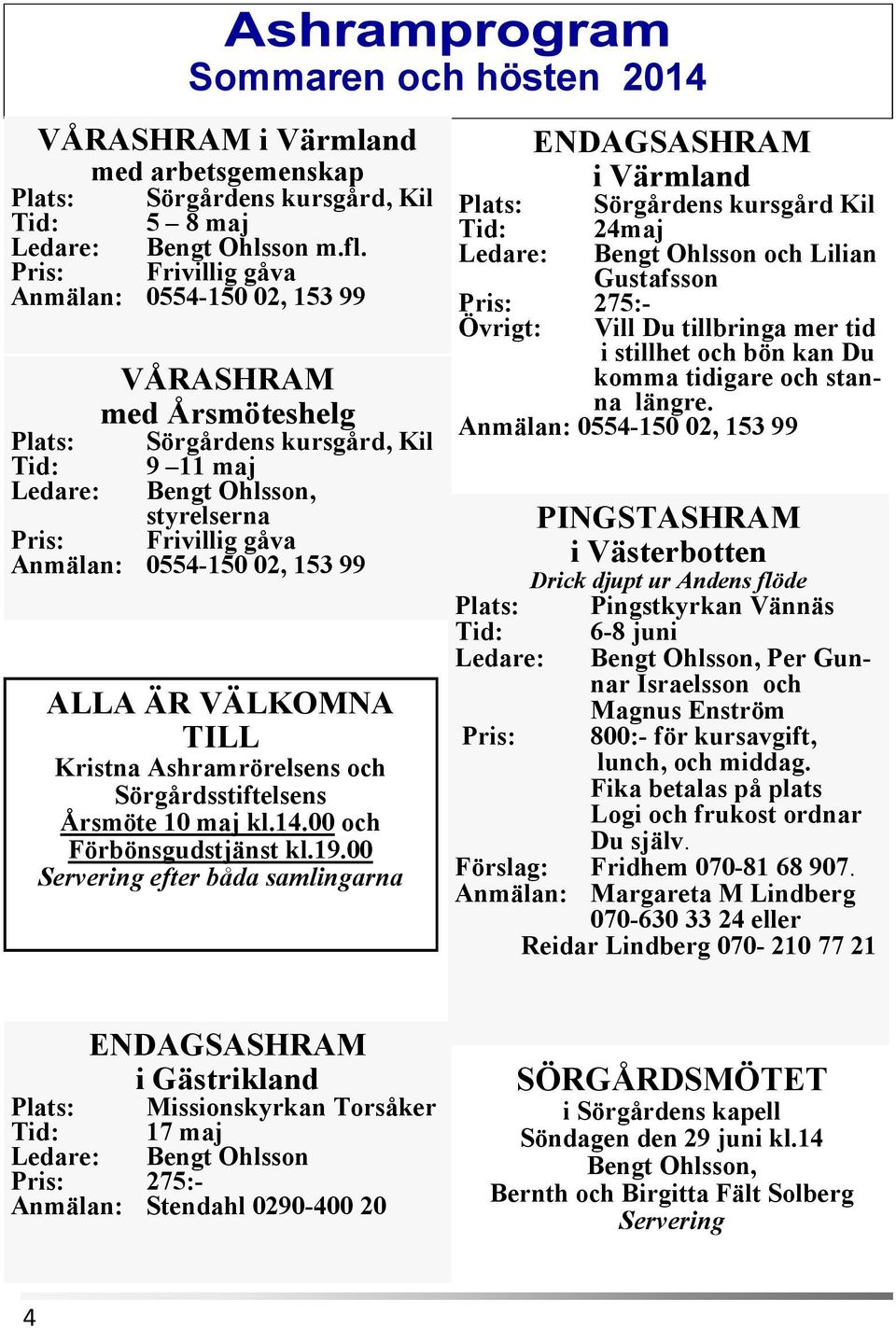 02, 153 99 ALLA ÄR VÄLKOMNA TILL Kristna Ashramrörelsens och Sörgårdsstiftelsens Årsmöte 10 maj kl.14.00 och Förbönsgudstjänst kl.19.