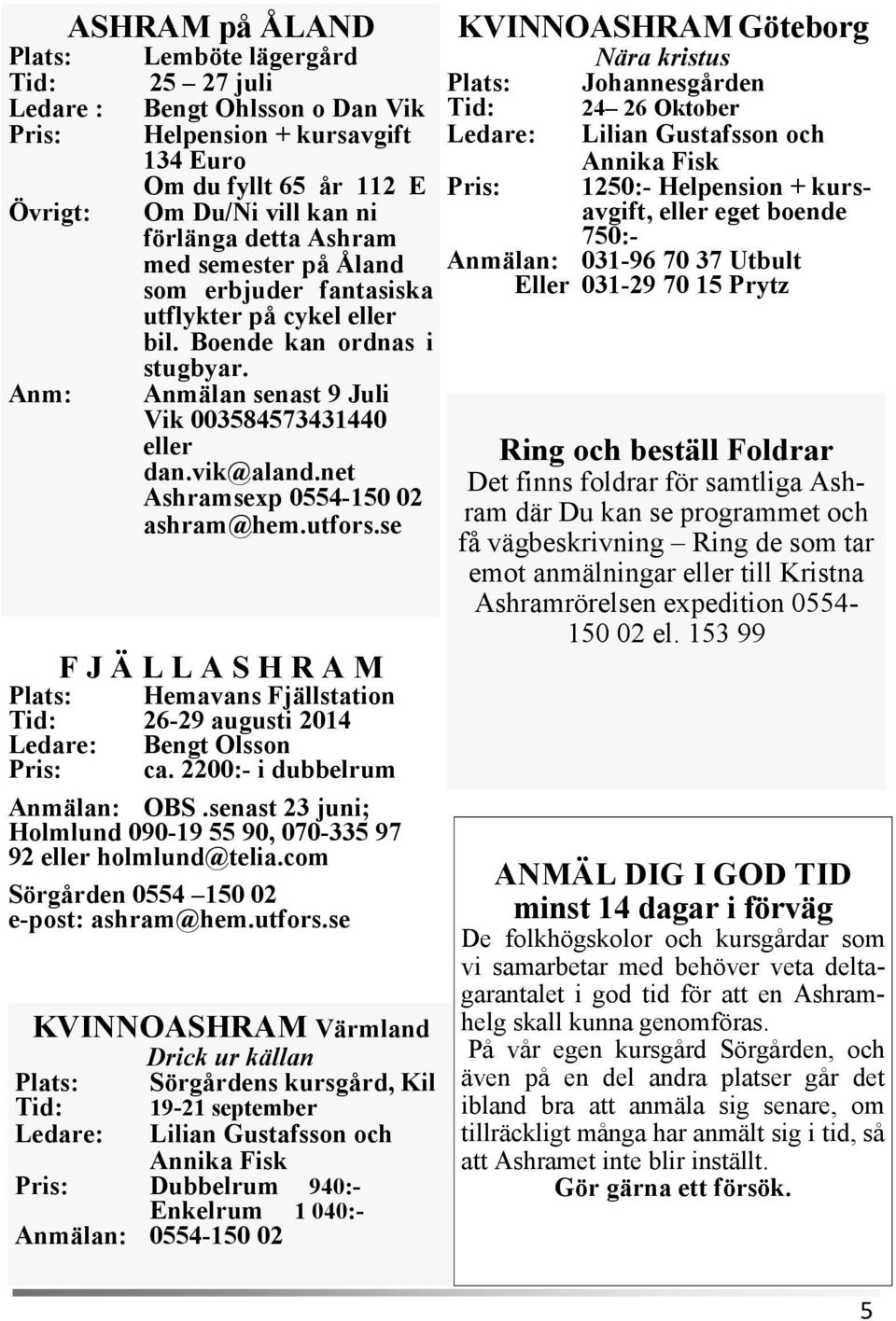 vik@aland.net Ashramsexp 0554-150 02 ashram@hem.utfors.se F J Ä L L A S H R A M Plats: Hemavans Fjällstation Tid: 26-29 augusti 2014 Ledare: Bengt Olsson Pris: ca. 2200:- i dubbelrum Anmälan: OBS.