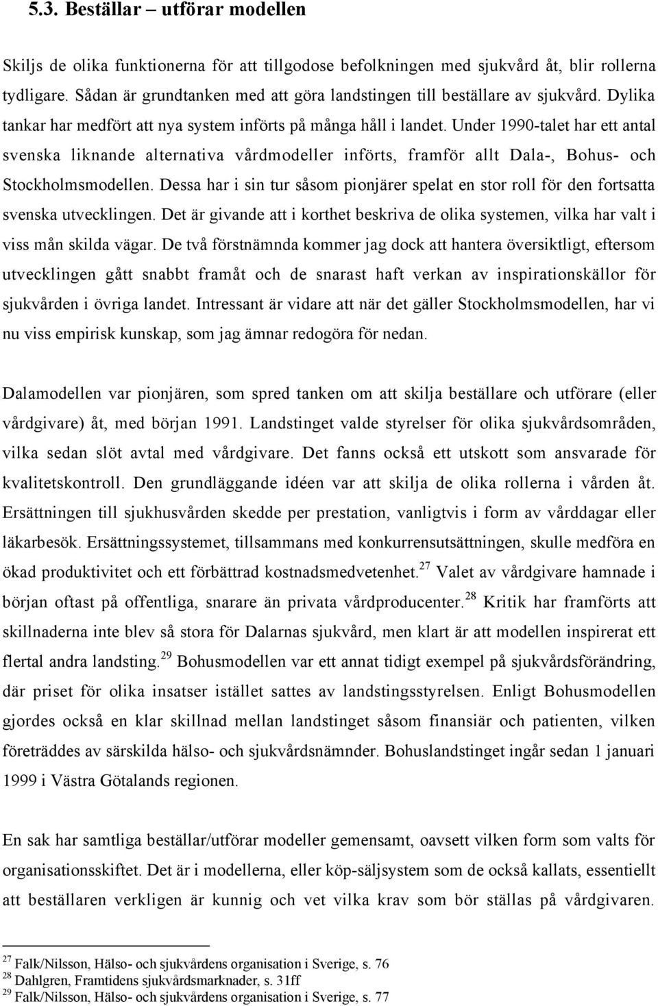 Under 1990-talet har ett antal svenska liknande alternativa vœrdmodeller infšrts, framfšr allt Dala-, Bohus- och Stockholmsmodellen.