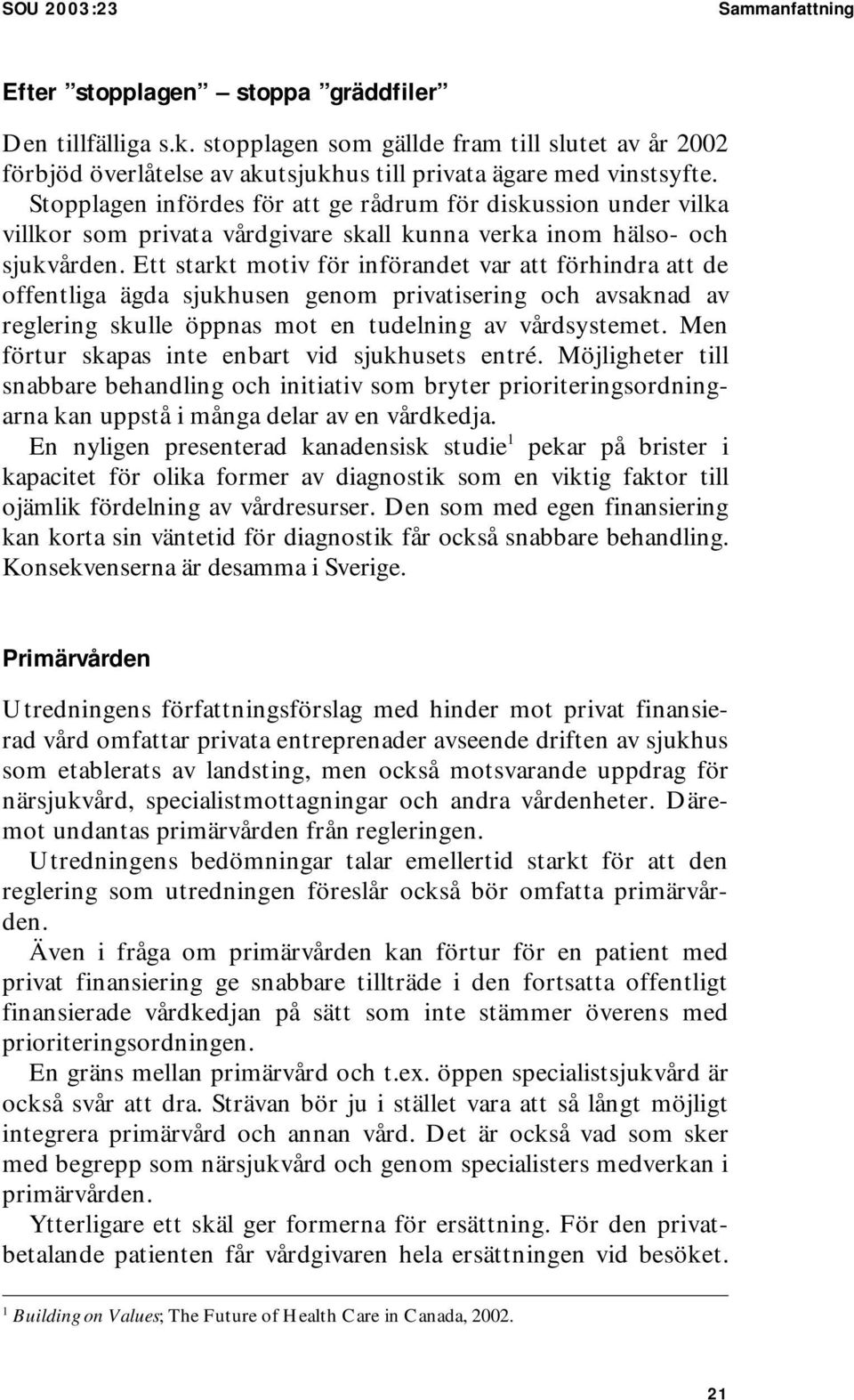 Stopplagen infördes för att ge rådrum för diskussion under vilka villkor som privata vårdgivare skall kunna verka inom hälso- och sjukvården.