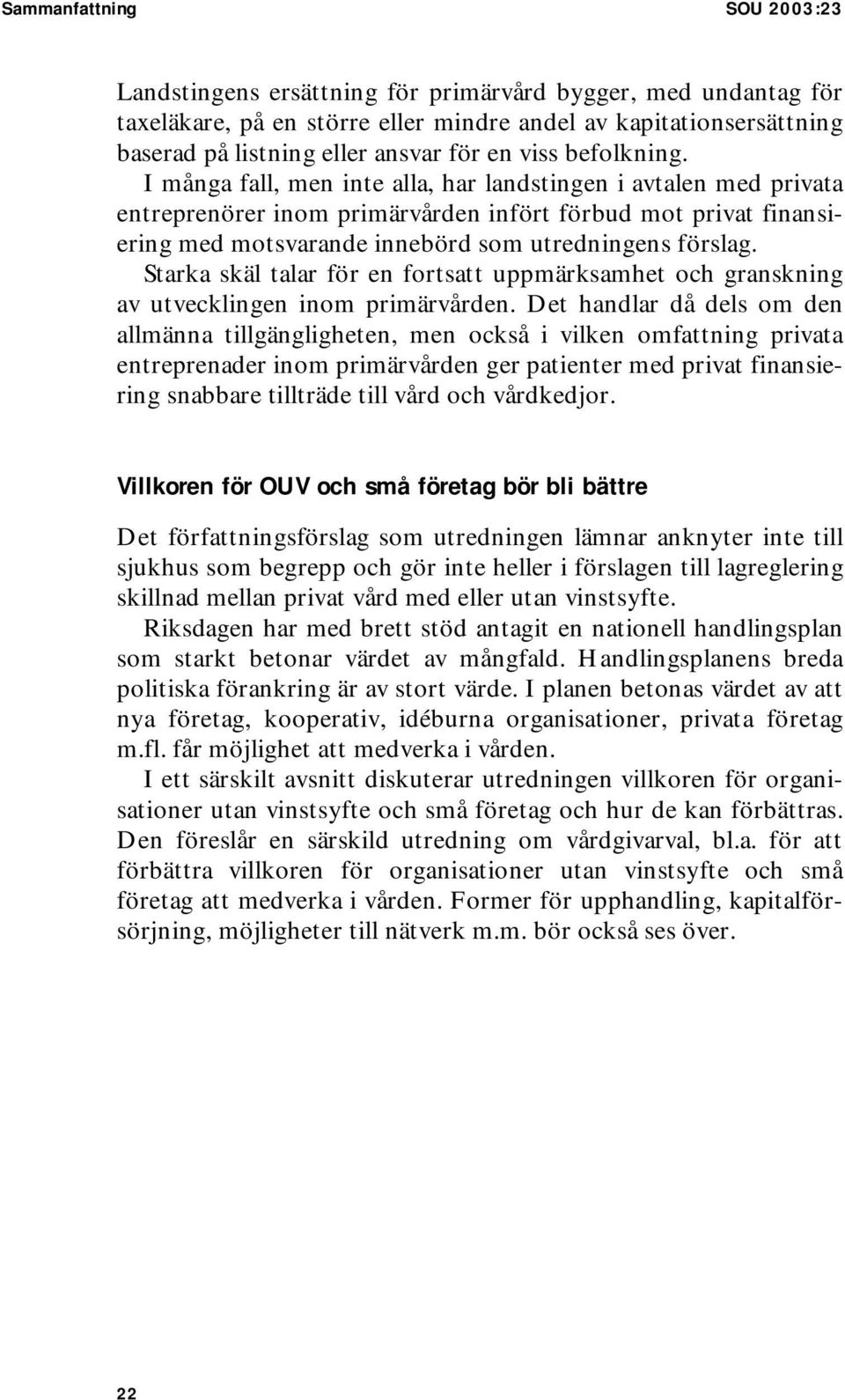 I många fall, men inte alla, har landstingen i avtalen med privata entreprenörer inom primärvården infört förbud mot privat finansiering med motsvarande innebörd som utredningens förslag.