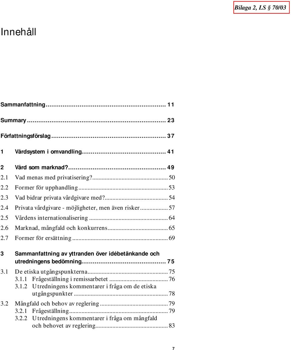 7 Former för ersättning... 69 3 Sammanfattning av yttranden över idébetänkande och utredningens bedömning... 75 3.1 De etiska utgångspunkterna... 75 3.1.1 Frågeställning i remissarbetet... 76 3.1.2 Utredningens kommentarer i fråga om de etiska utgångspunkter.