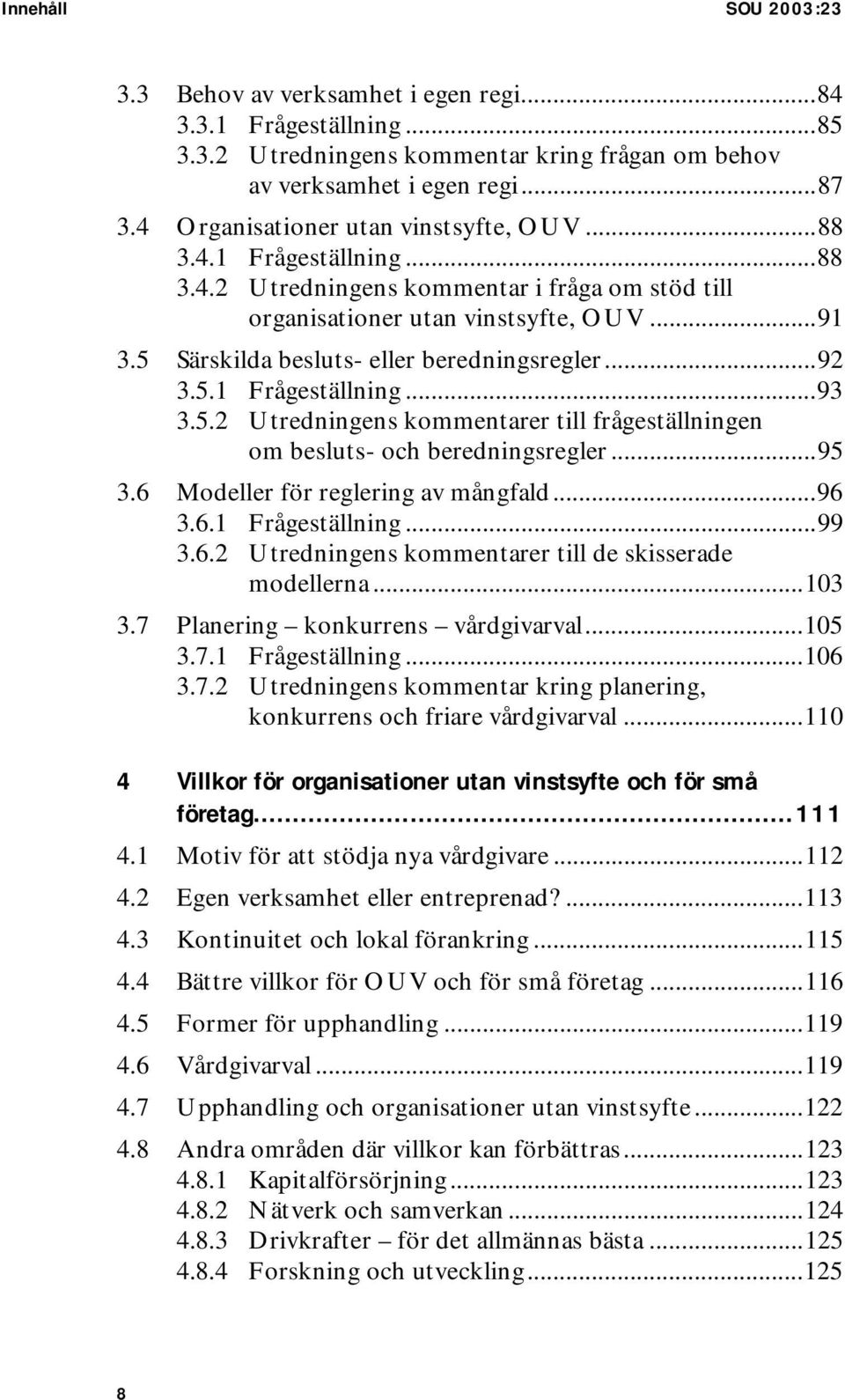 5 Särskilda besluts- eller beredningsregler...92 3.5.1 Frågeställning...93 3.5.2 Utredningens kommentarer till frågeställningen om besluts- och beredningsregler...95 3.