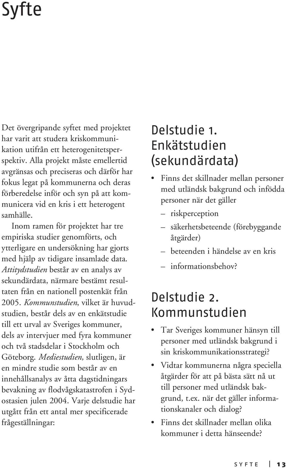 Inom ramen för projektet har tre empiriska studier genomförts, och ytterligare en undersökning har gjorts med hjälp av tidigare insamlade data.