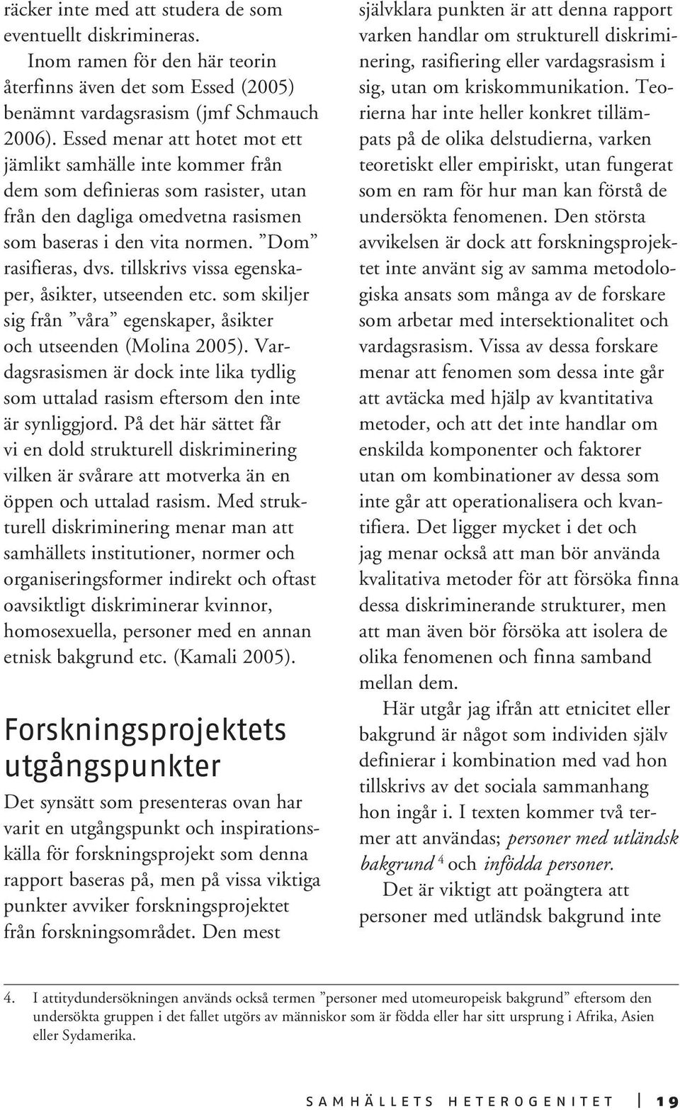 tillskrivs vissa egenskaper, åsikter, utseenden etc. som skiljer sig från våra egenskaper, åsikter och utseenden (Molina 2005).