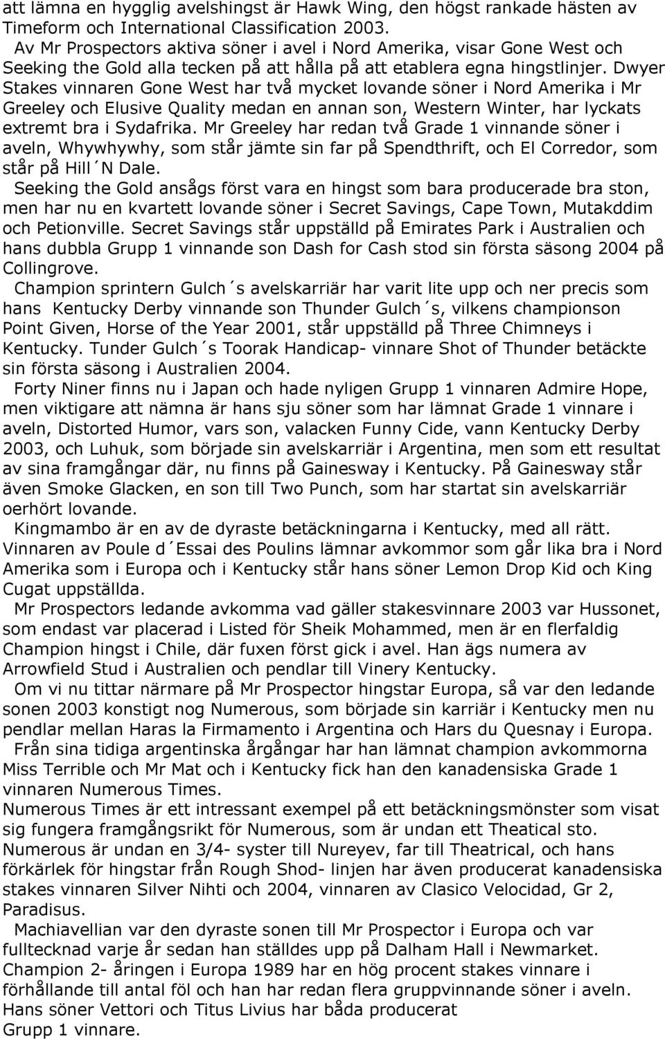 Dwyer Stakes vinnaren Gone West har två mycket lovande söner i Nord Amerika i Mr Greeley och Elusive Quality medan en annan son, Western Winter, har lyckats extremt bra i Sydafrika.