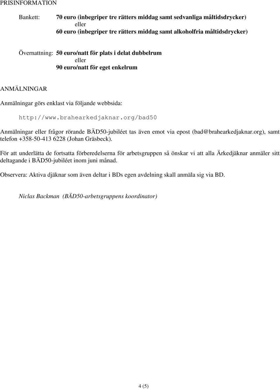 org/bad50 Anmälningar eller frågor rörande BÄD50-jubiléet tas även emot via epost (bad@brahearkedjaknar.org), samt telefon +358-50-413 6228 (Johan Gräsbeck).