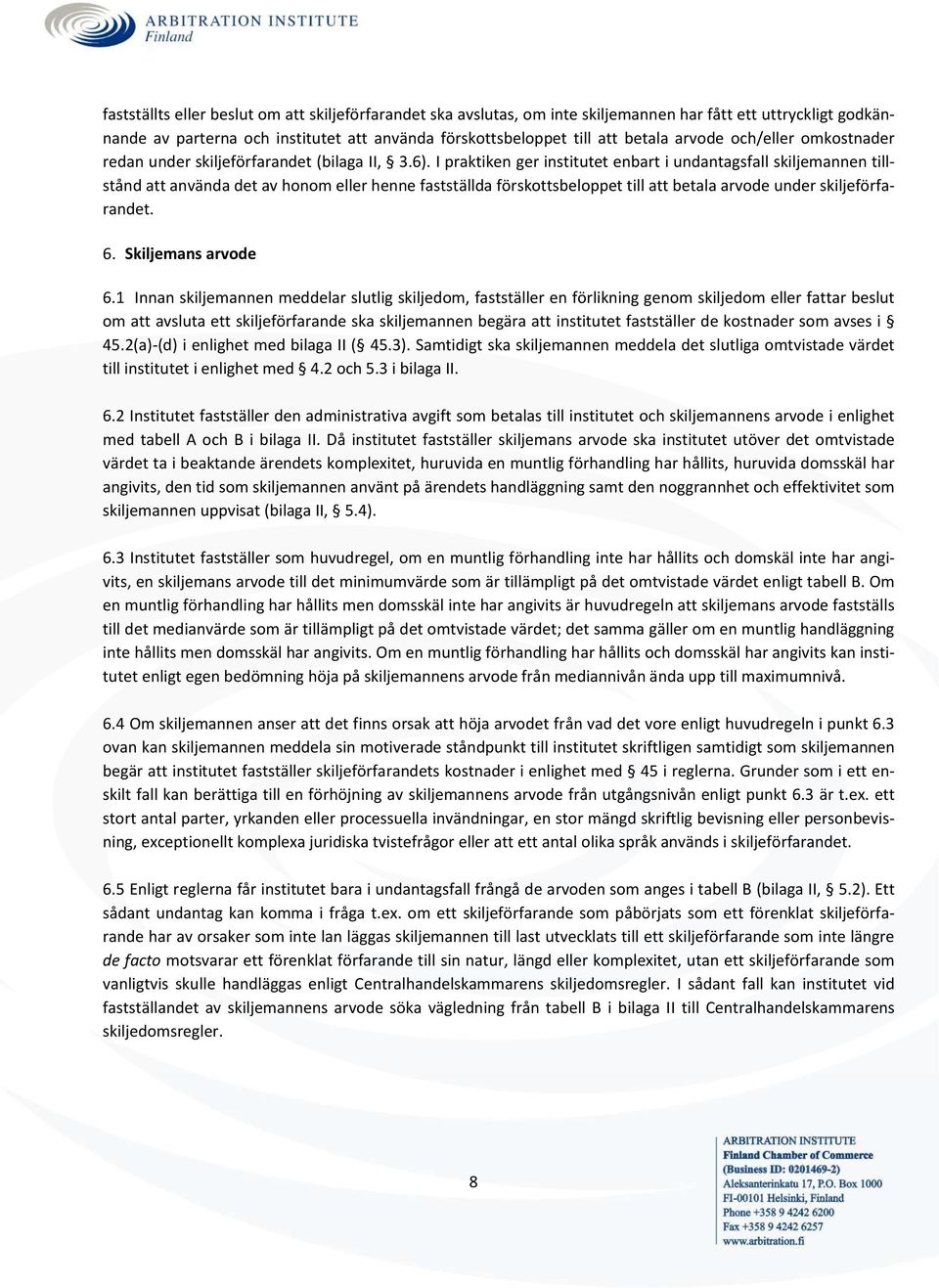 I praktiken ger institutet enbart i undantagsfall skiljemannen tillstånd att använda det av honom eller henne fastställda förskottsbeloppet till att betala arvode under skiljeförfarandet.