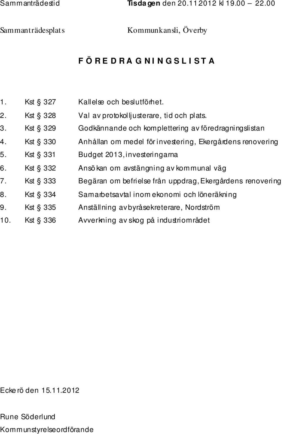 Kst 332 Ansö kan om avstängning av kommunal väg 7. Kst 333 Begäran om befrielse från uppdrag, Ekergårdens renovering 8. Kst 334 Samarbetsavtal inom ekonomi och löneräkning 9.