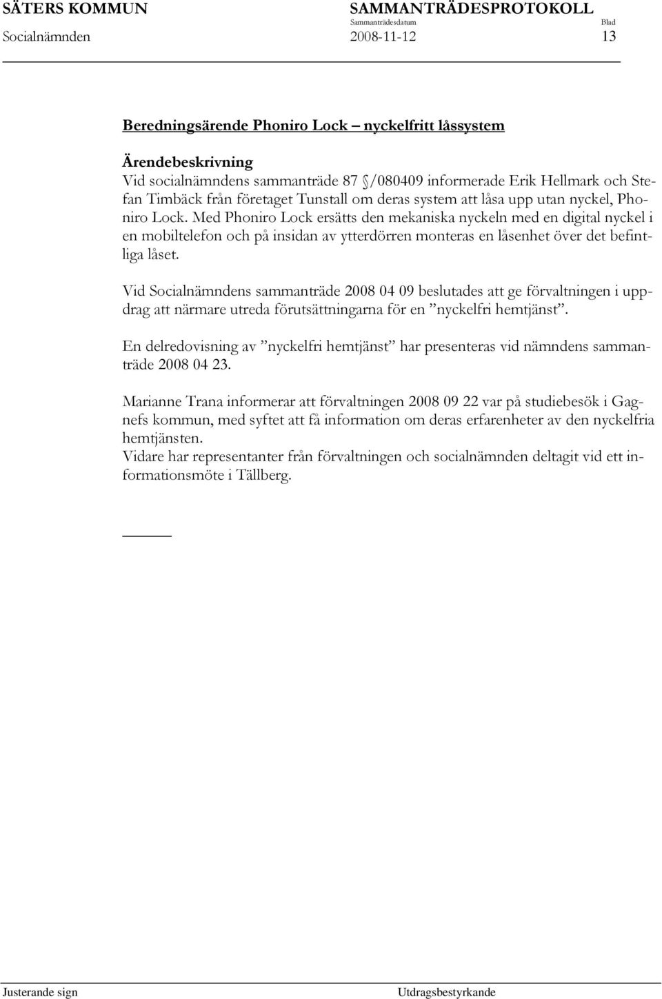 Med Phoniro Lock ersätts den mekaniska nyckeln med en digital nyckel i en mobiltelefon och på insidan av ytterdörren monteras en låsenhet över det befintliga låset.