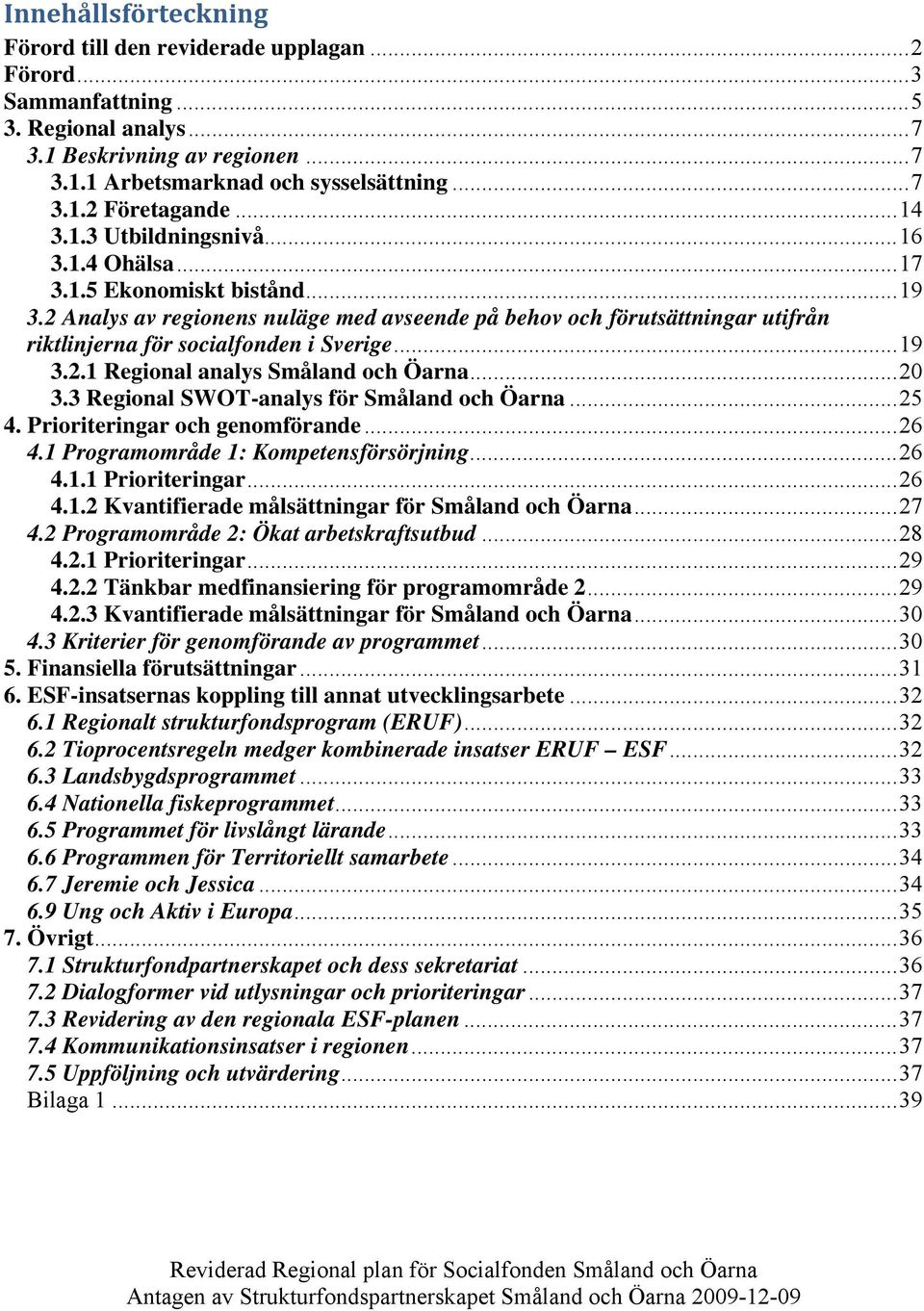 2 Analys av regionens nuläge med avseende på behov och förutsättningar utifrån riktlinjerna för socialfonden i Sverige... 19 3.2.1 Regional analys Småland och Öarna... 20 3.