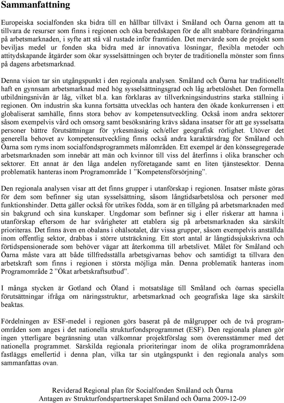 Det mervärde som de projekt som beviljas medel ur fonden ska bidra med är innovativa lösningar, flexibla metoder och attitydskapande åtgärder som ökar sysselsättningen och bryter de traditionella