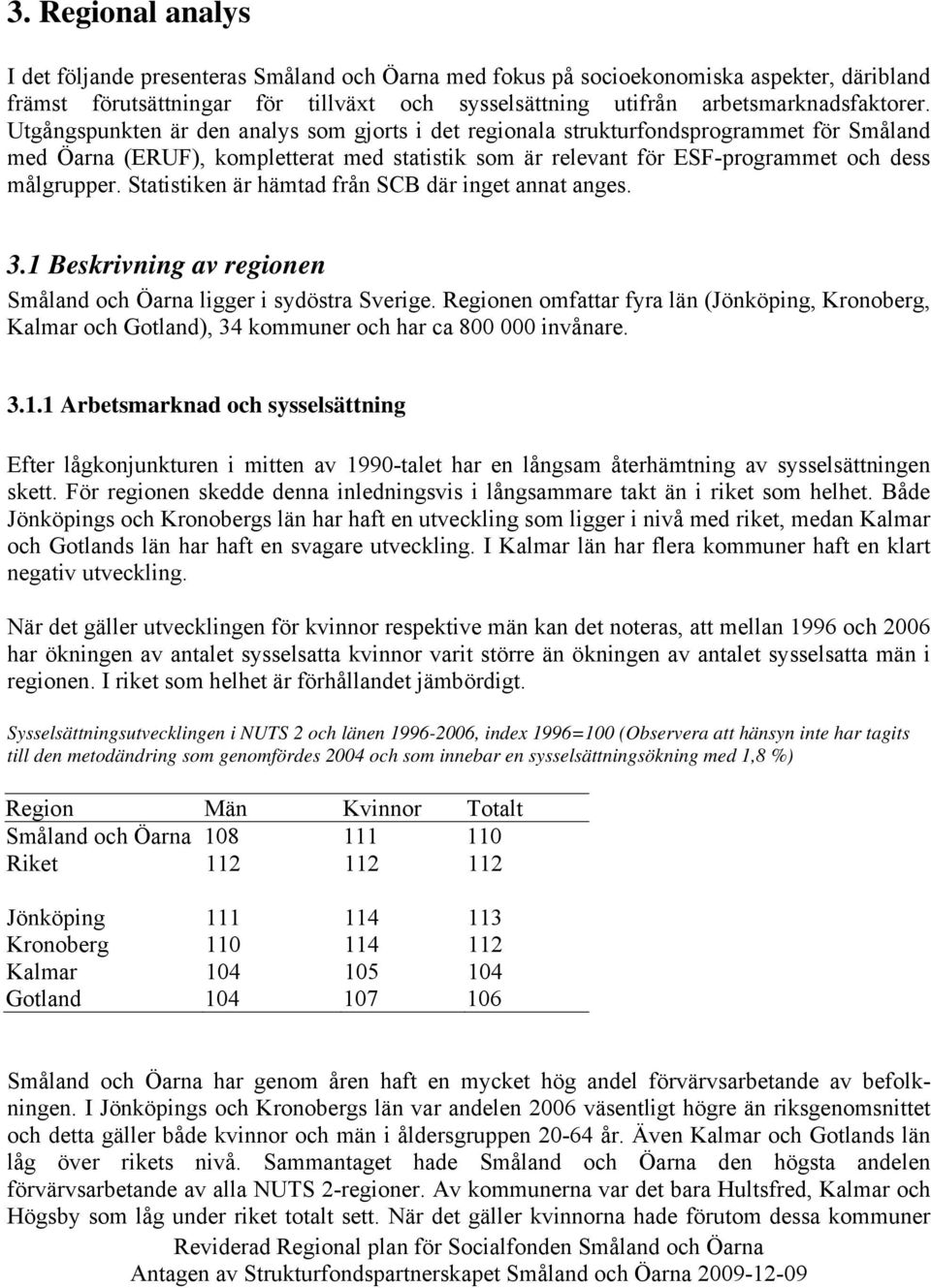 Statistiken är hämtad från SCB där inget annat anges. 3.1 Beskrivning av regionen Småland och Öarna ligger i sydöstra Sverige.