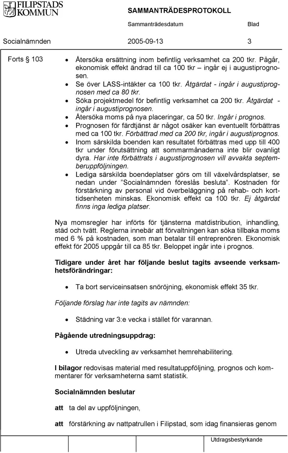 Ingår i prognos. Prognosen för färdtjänst är något osäker kan eventuellt förbättras med ca 100 tkr. Förbättrad med ca 200 tkr, ingår i augustiprognos.