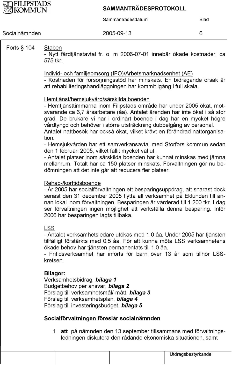 Hemtjänst/hemsjukvård/särskilda boenden - Hemtjänsttimmarna inom Filipstads område har under 2005 ökat, motsvarande ca 6,7 årsarbetare (åa). Antalet ärenden har inte ökat i så stor grad.