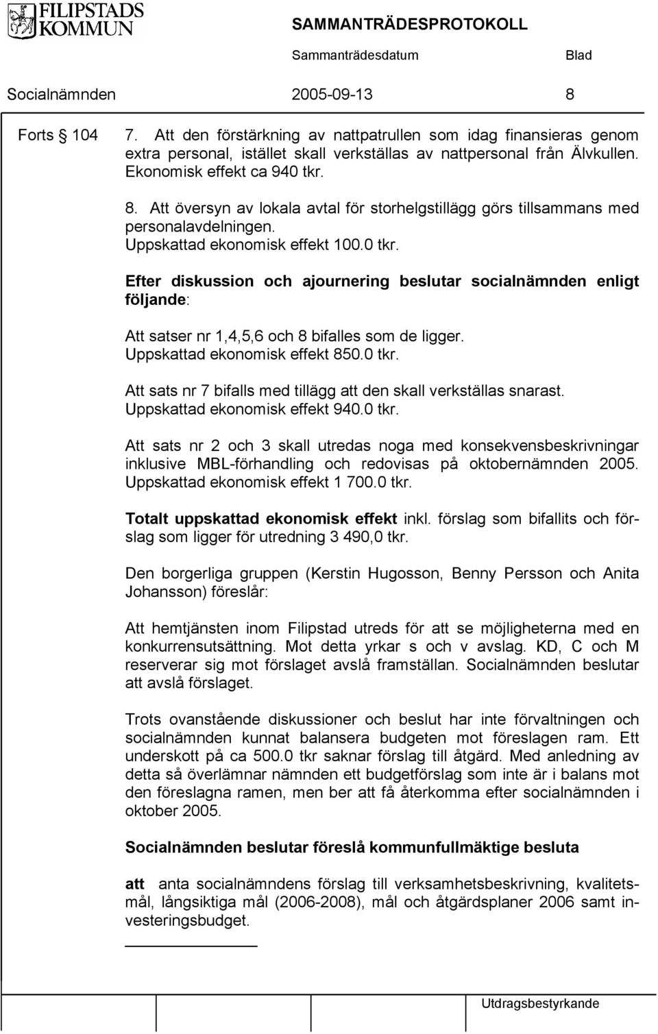 Uppskattad ekonomisk effekt 850.0 tkr. Att sats nr 7 bifalls med tillägg att den skall verkställas snarast. Uppskattad ekonomisk effekt 940.0 tkr. Att sats nr 2 och 3 skall utredas noga med konsekvensbeskrivningar inklusive MBL-förhandling och redovisas på oktobernämnden 2005.