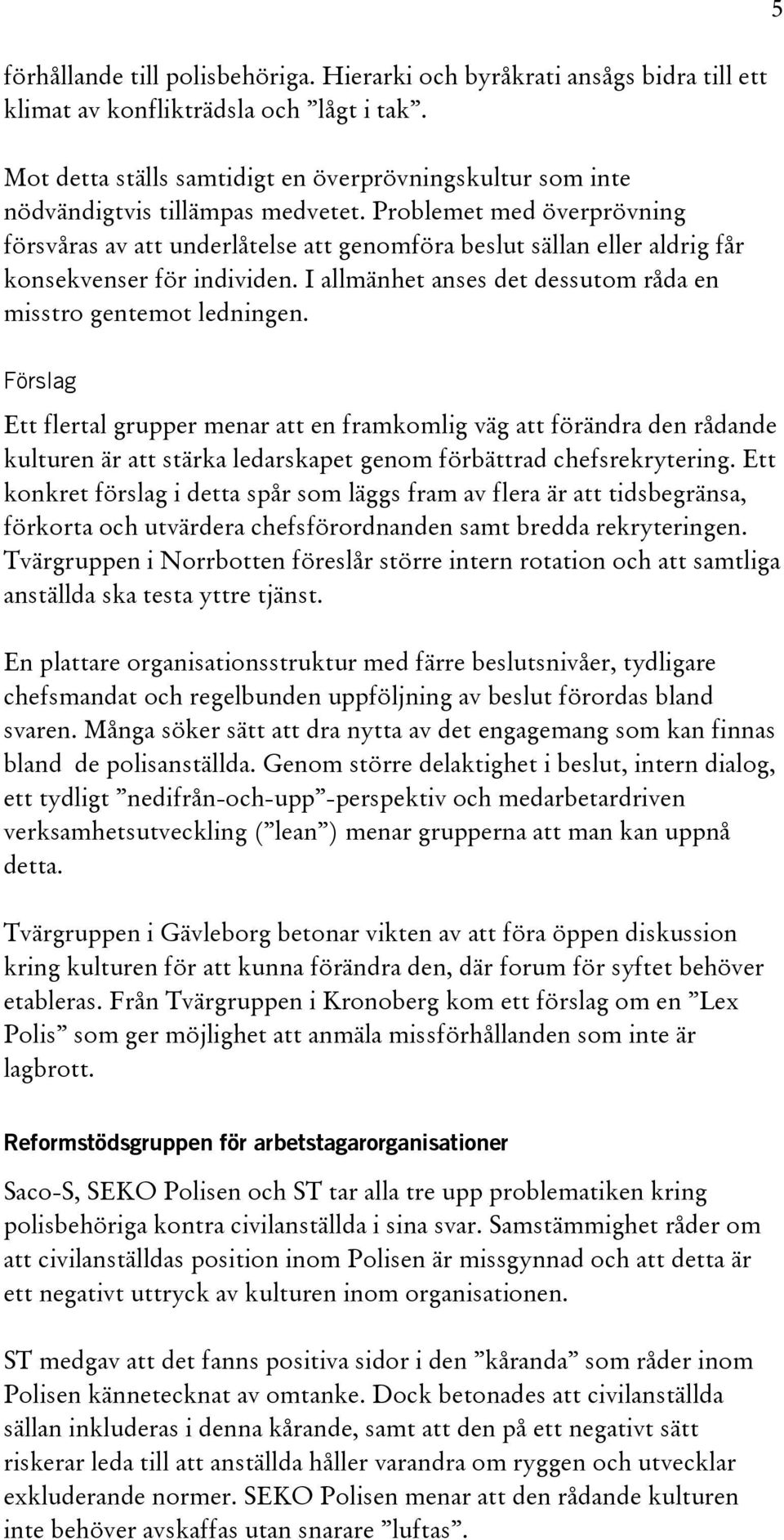 Problemet med överprövning försvåras av att underlåtelse att genomföra beslut sällan eller aldrig får konsekvenser för individen. I allmänhet anses det dessutom råda en misstro gentemot ledningen.