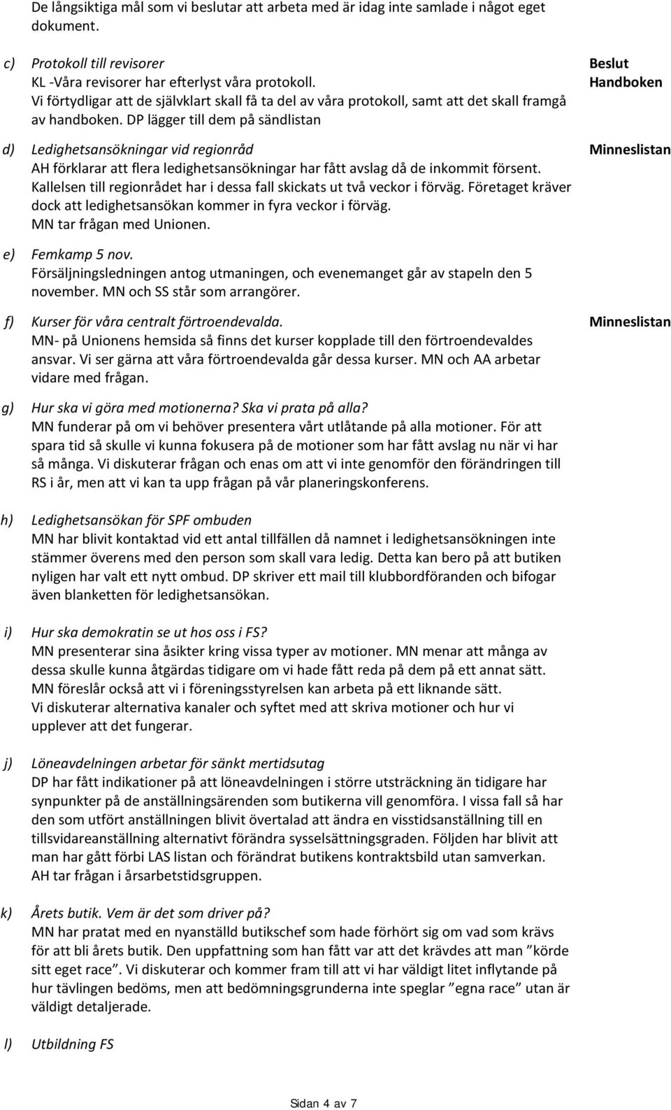 DP lägger till dem på sändlistan d) Ledighetsansökningar vid regionråd AH förklarar att flera ledighetsansökningar har fått avslag då de inkommit försent.