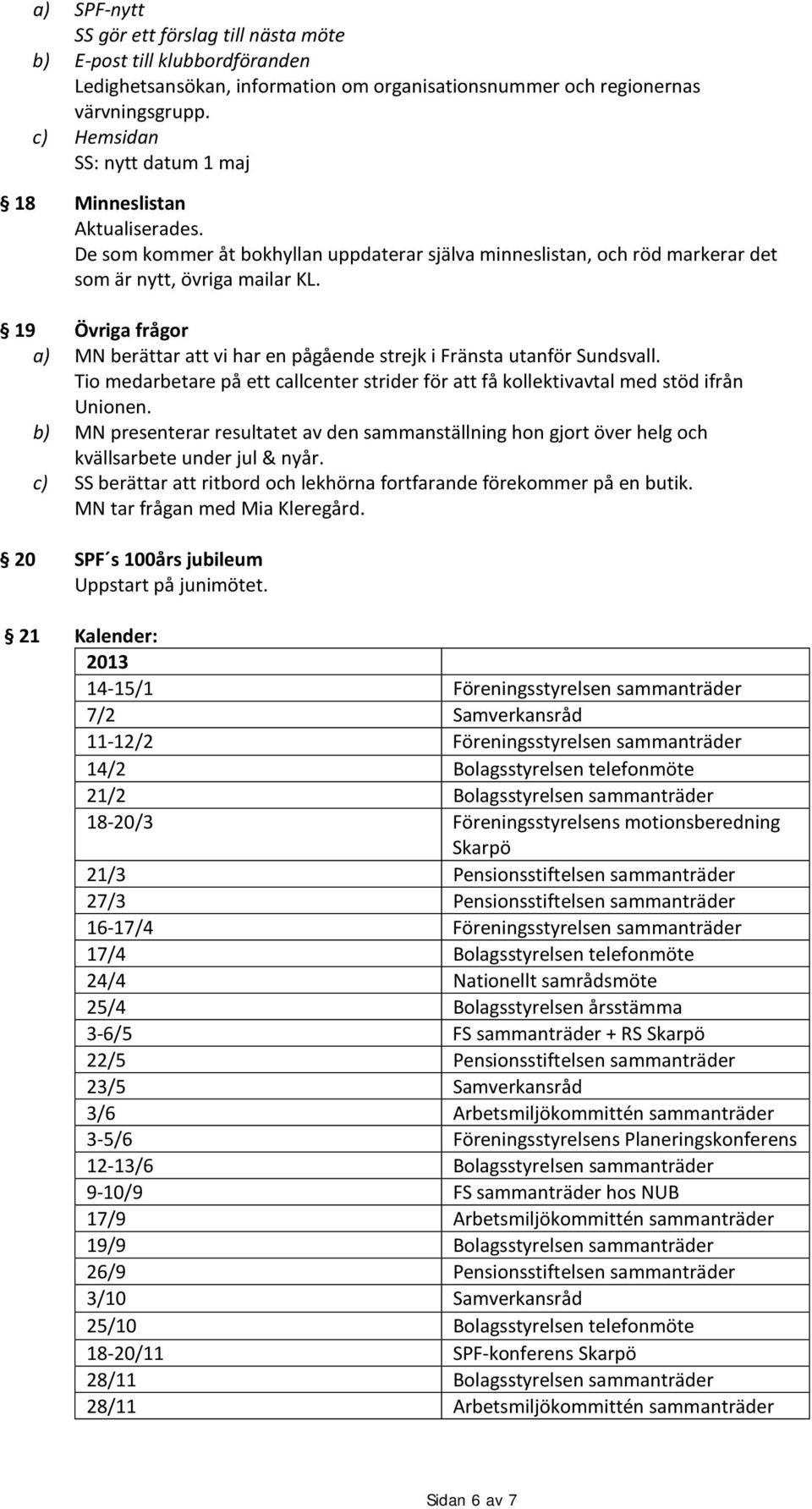 19 20 c) Övriga frågor MN berättar att vi har en pågående strejk i Fränsta utanför Sundsvall. Tio medarbetare på ett callcenter strider för att få kollektivavtal med stöd ifrån Unionen.