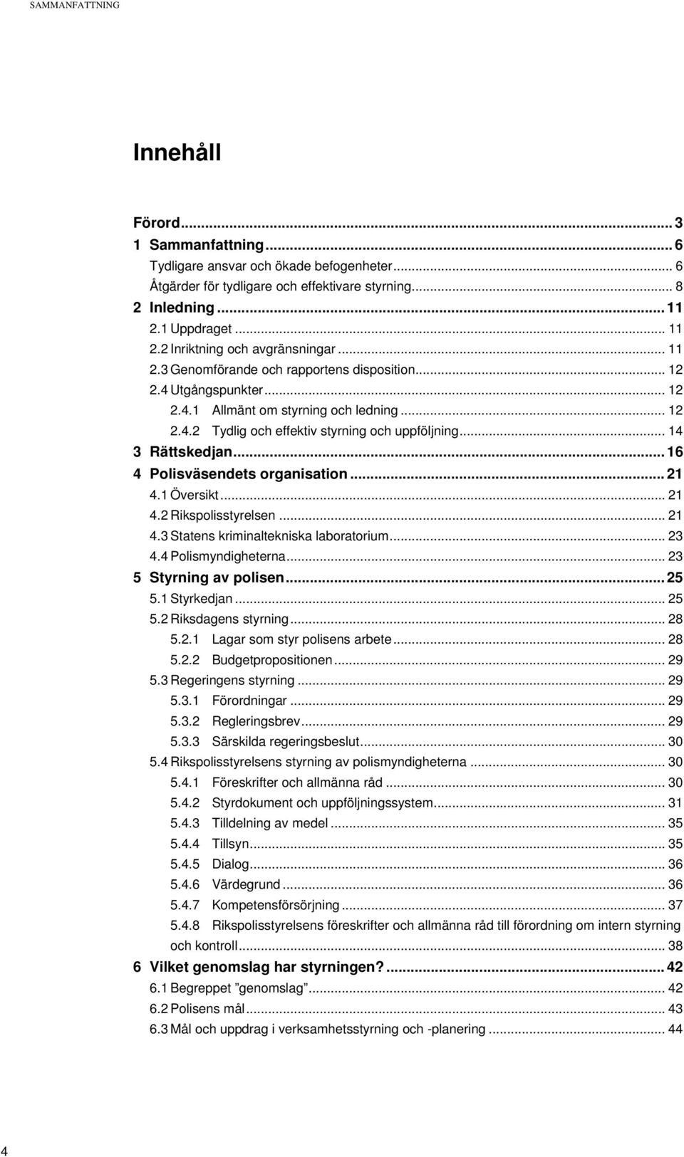 .. 14 3 Rättskedjan... 16 4 Polisväsendets organisation... 21 4.1 Översikt... 21 4.2 Rikspolisstyrelsen... 21 4.3 Statens kriminaltekniska laboratorium... 23 4.4 Polismyndigheterna.