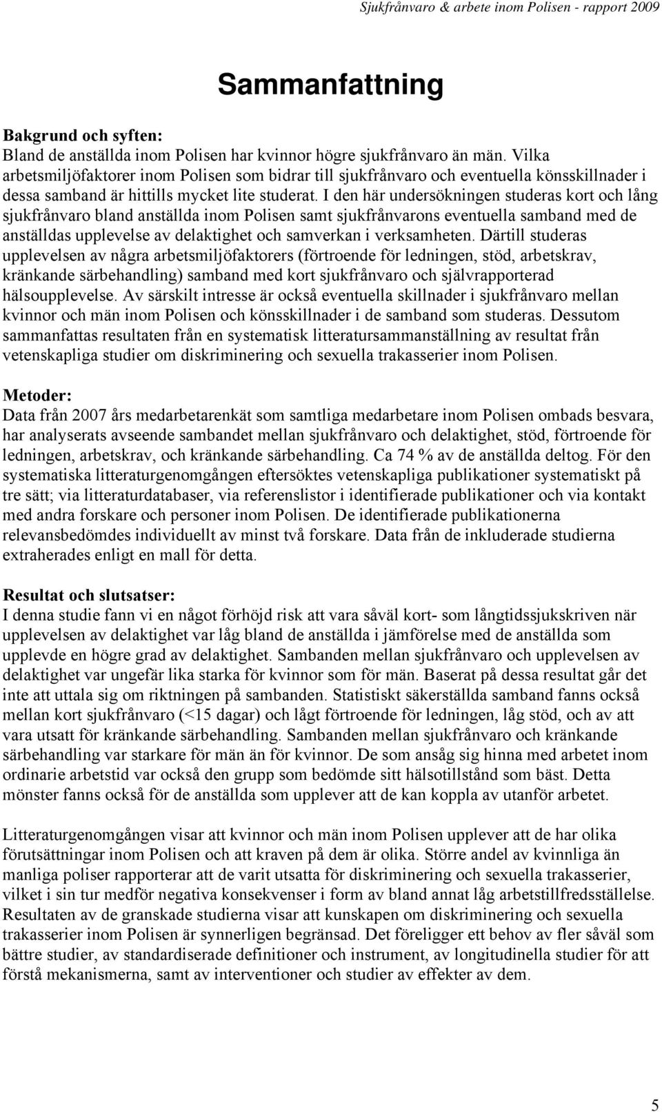 I den här undersökningen studeras kort och lång sjukfrånvaro bland anställda inom Polisen samt sjukfrånvarons eventuella samband med de anställdas upplevelse av delaktighet och samverkan i