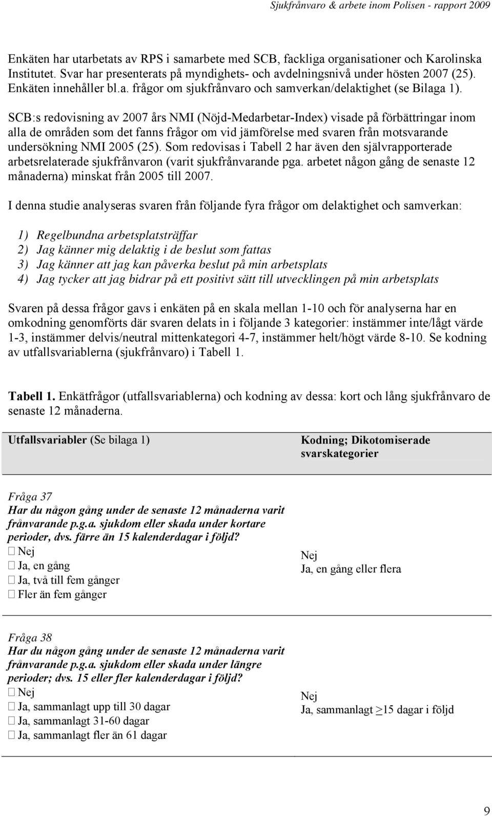 SCB:s redovisning av 2007 års NMI (Nöjd-Medarbetar-Index) visade på förbättringar inom alla de områden som det fanns frågor om vid jämförelse med svaren från motsvarande undersökning NMI 2005 (25).