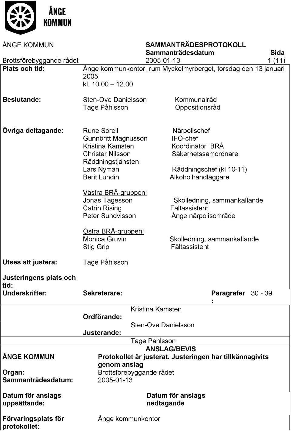 Säkerhetssamordnare Räddningstjänsten Lars Nyman Räddningschef (kl 10-11) Berit Lundin Alkoholhandläggare Västra BRÅ-gruppen: Jonas Tagesson Catrin Rising Peter Sundvisson Östra BRÅ-gruppen: Monica