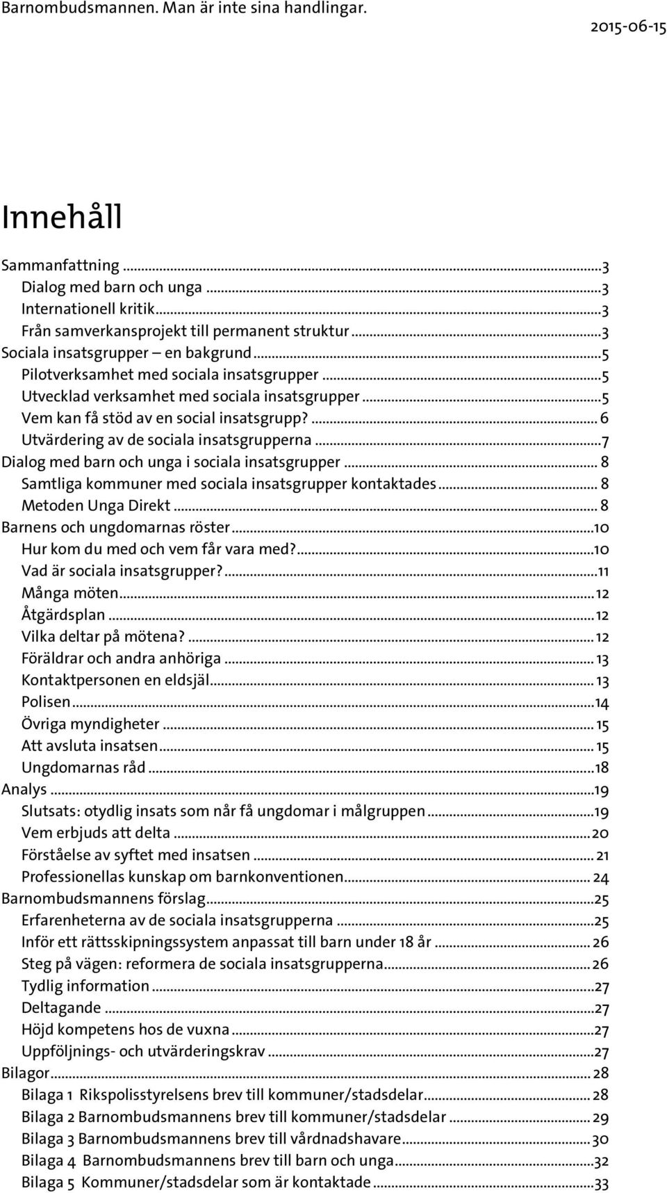 .. 7 Dialog med barn och unga i sociala insatsgrupper... 8 Samtliga kommuner med sociala insatsgrupper kontaktades... 8 Metoden Unga Direkt... 8 Barnens och ungdomarnas röster.