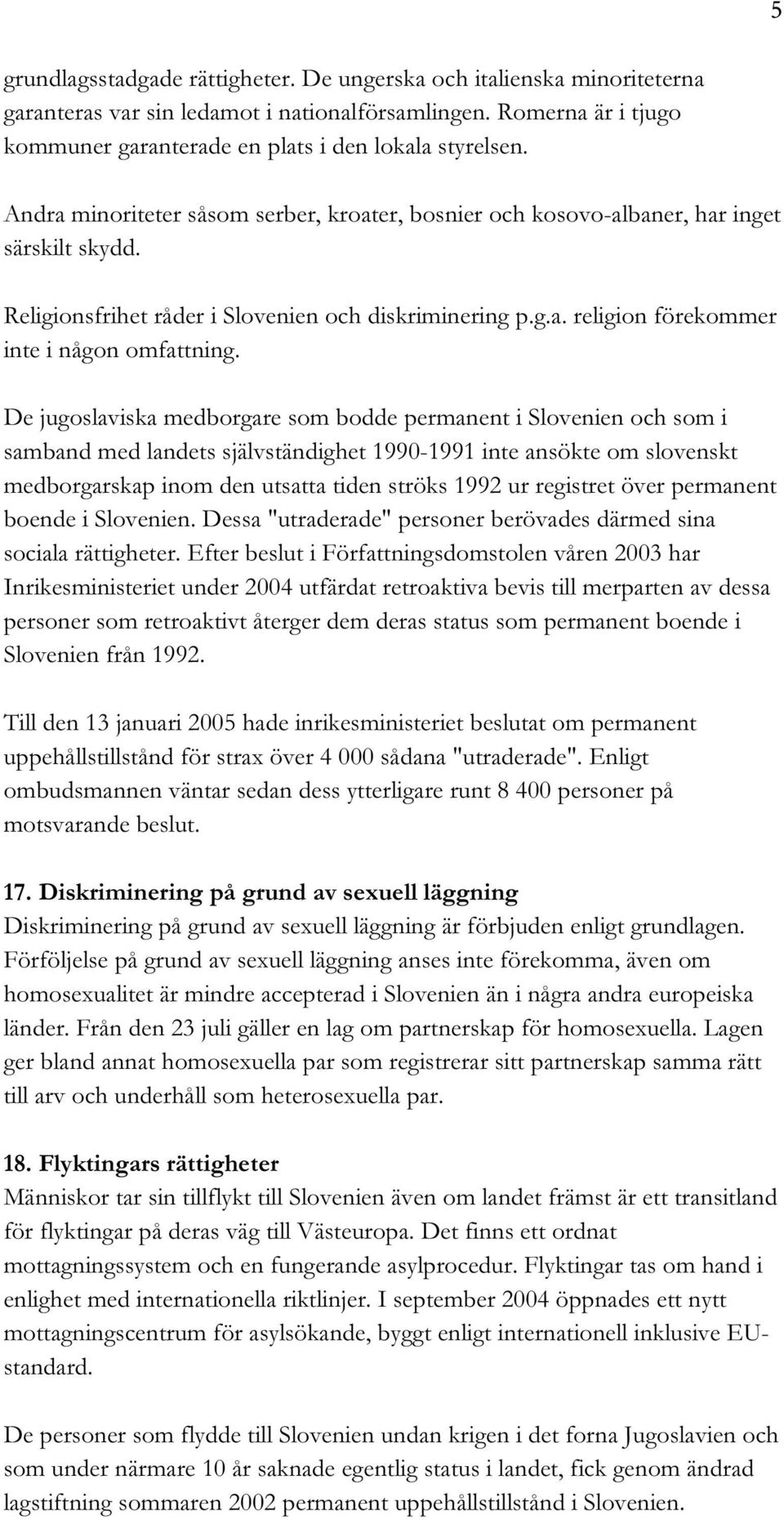 De jugoslaviska medborgare som bodde permanent i Slovenien och som i samband med landets självständighet 1990-1991 inte ansökte om slovenskt medborgarskap inom den utsatta tiden ströks 1992 ur