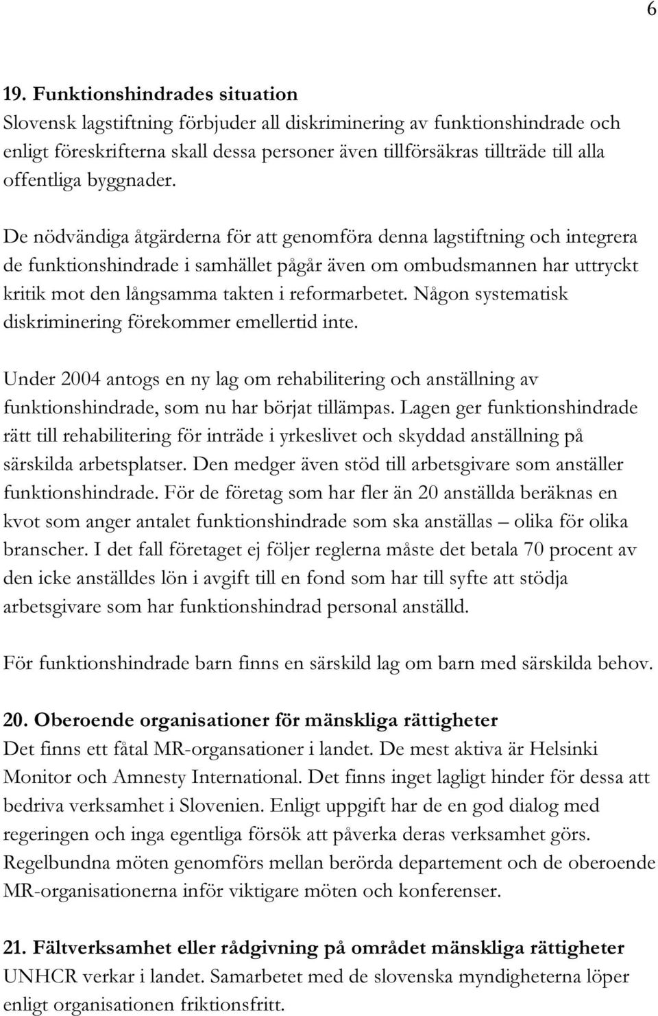 De nödvändiga åtgärderna för att genomföra denna lagstiftning och integrera de funktionshindrade i samhället pågår även om ombudsmannen har uttryckt kritik mot den långsamma takten i reformarbetet.