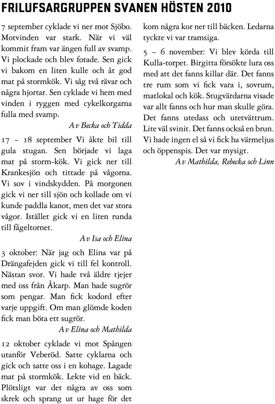 Av Becka och Tidda 17 18 september Vi åkte bil till gula stugan. Sen började vi laga mat på storm-kök. Vi gick ner till Krankesjön och tittade på vågorna. Vi sov i vindskydden.