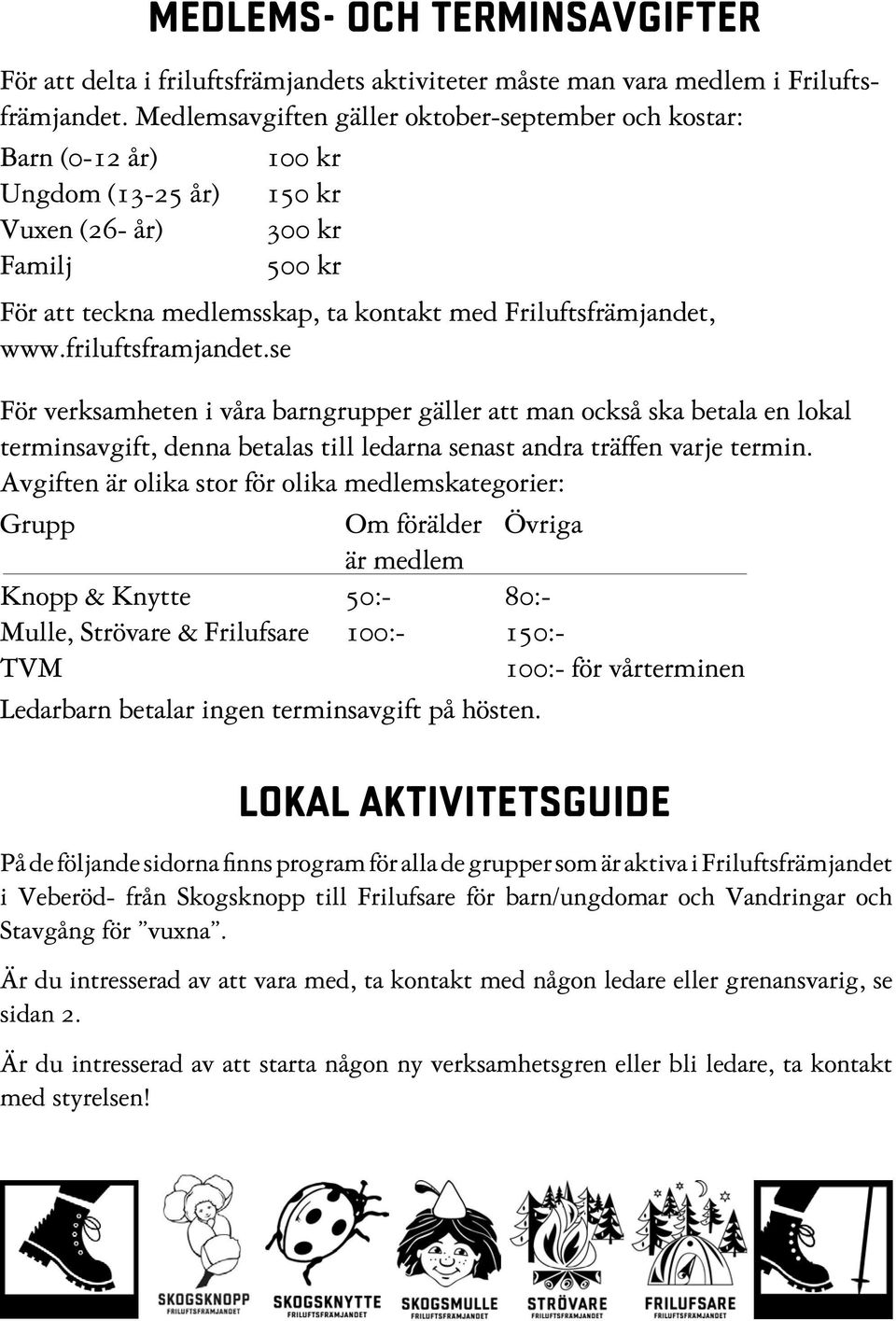 www.friluftsframjandet.se För verksamheten i våra barngrupper gäller att man också ska betala en lokal terminsavgift, denna betalas till ledarna senast andra träffen varje termin.