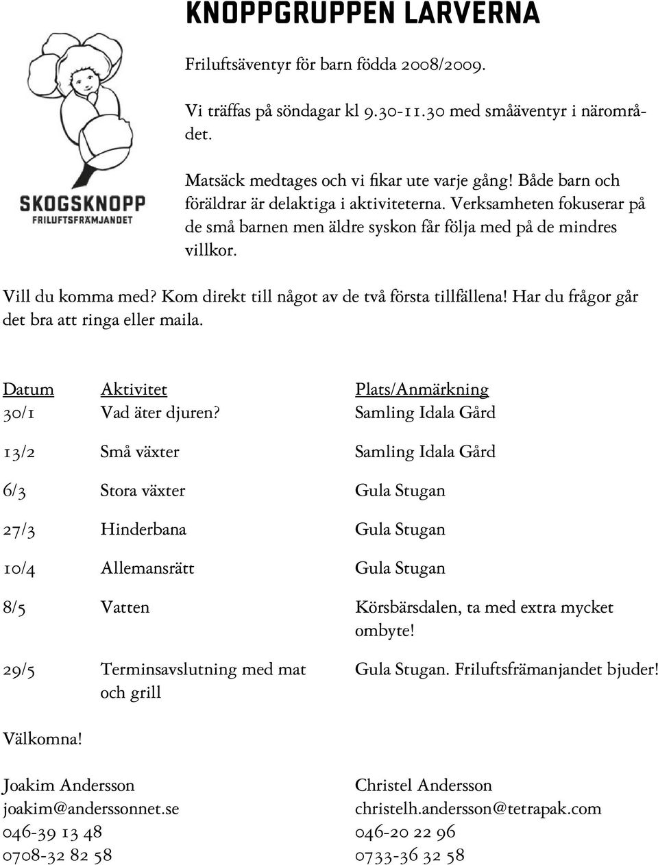 Kom direkt till något av de två första tillfällena! Har du frågor går det bra att ringa eller maila. Datum Aktivitet Plats/Anmärkning 30/1 Vad äter djuren?