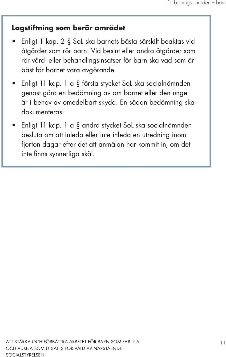 1 a första stycket SoL ska socialnämnden genast göra en bedömning av om barnet eller den unge är i behov av omedelbart skydd. En sådan bedömning ska dokumenteras.