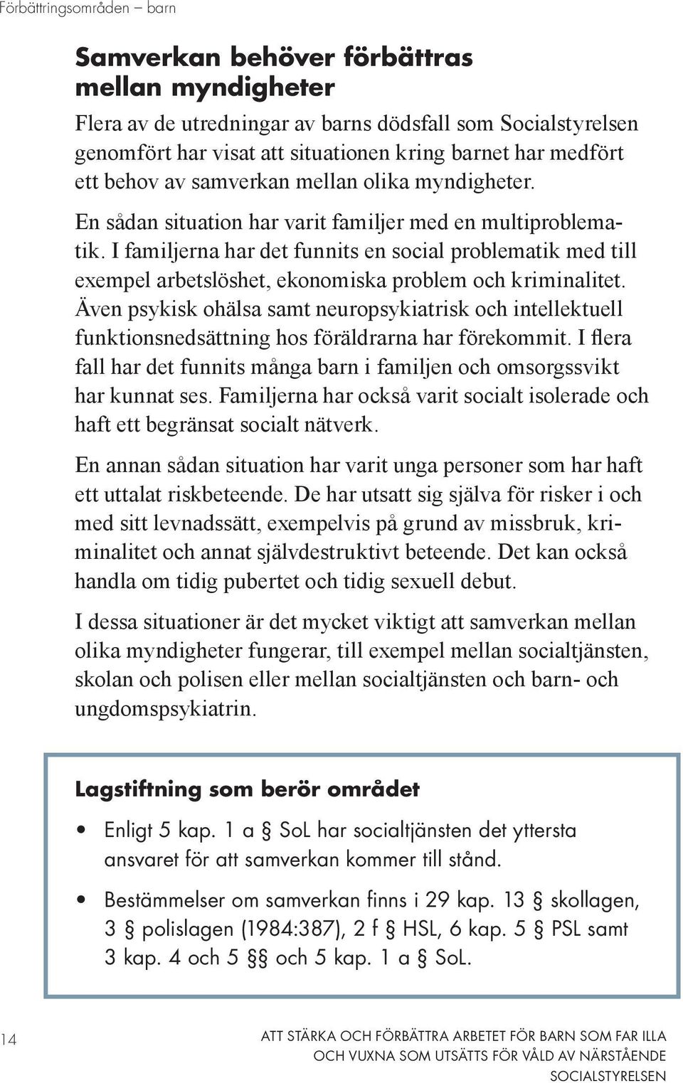 I familjerna har det funnits en social problematik med till exempel arbetslöshet, ekonomiska problem och kriminalitet.