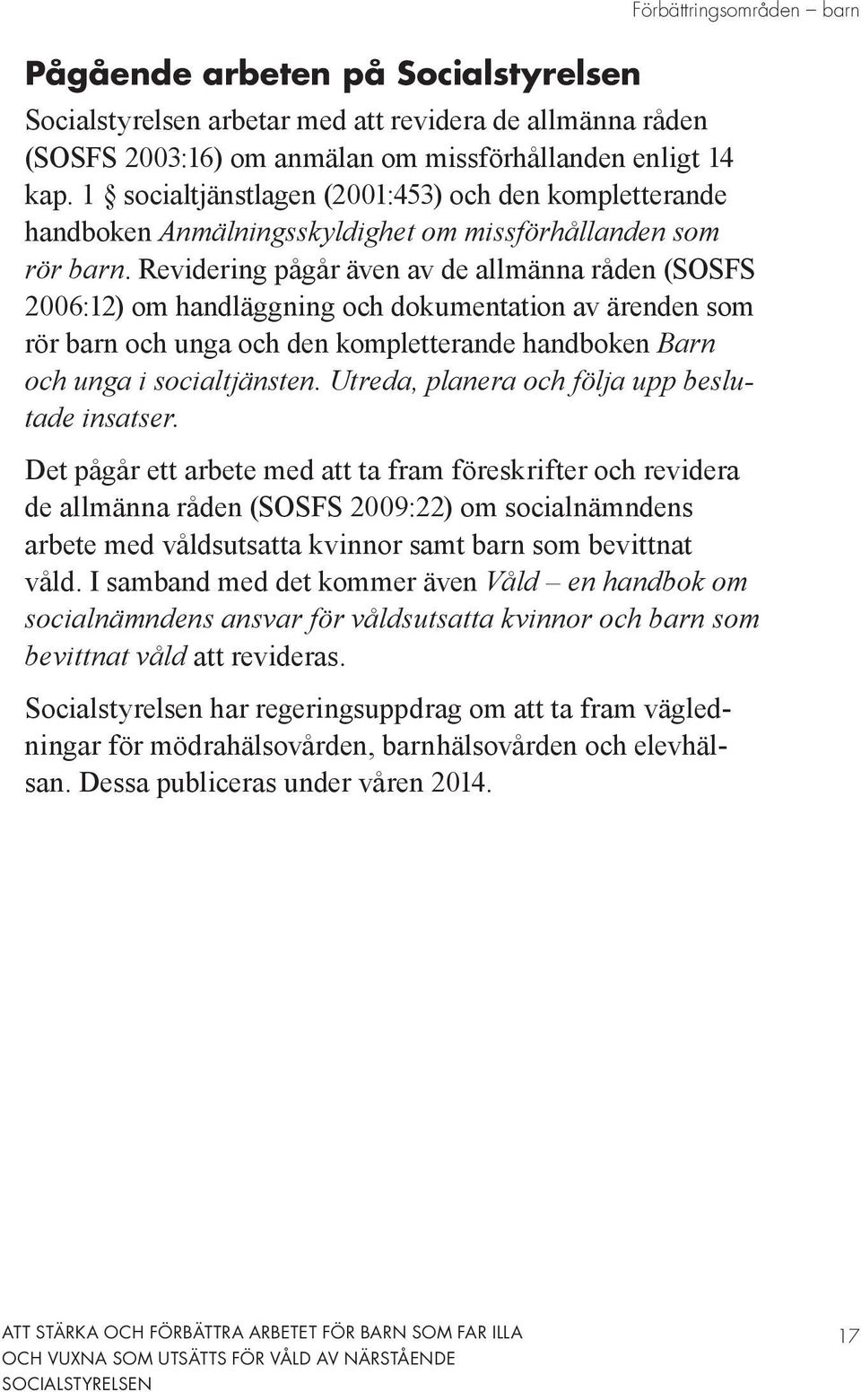 Revidering pågår även av de allmänna råden (SOSFS 2006:12) om handläggning och dokumentation av ärenden som rör barn och unga och den kompletterande handboken Barn och unga i socialtjänsten.