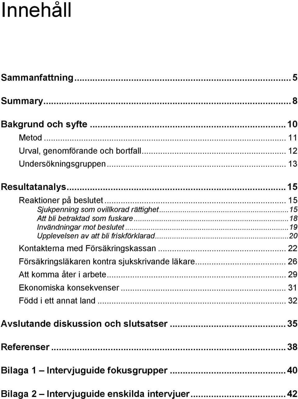 ..19 Upplevelsen av att bli friskförklarad...20 Kontakterna med Försäkringskassan... 22 Försäkringsläkaren kontra sjukskrivande läkare... 26 Att komma åter i arbete.