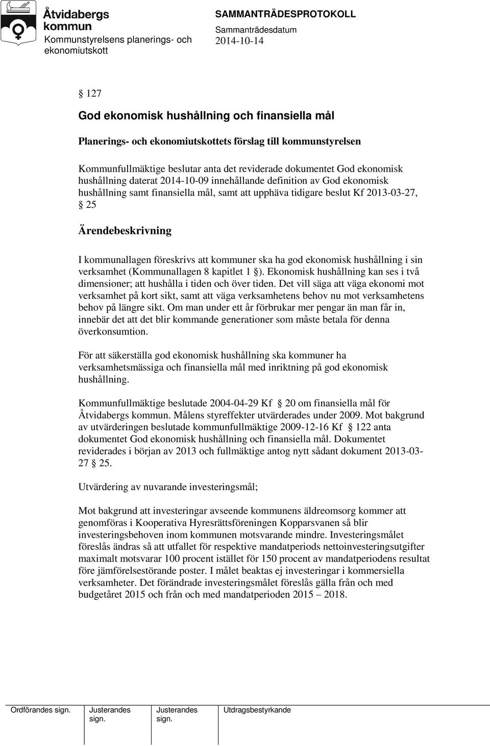 hushållning i sin verksamhet (Kommunallagen 8 kapitlet 1 ). Ekonomisk hushållning kan ses i två dimensioner; att hushålla i tiden och över tiden.