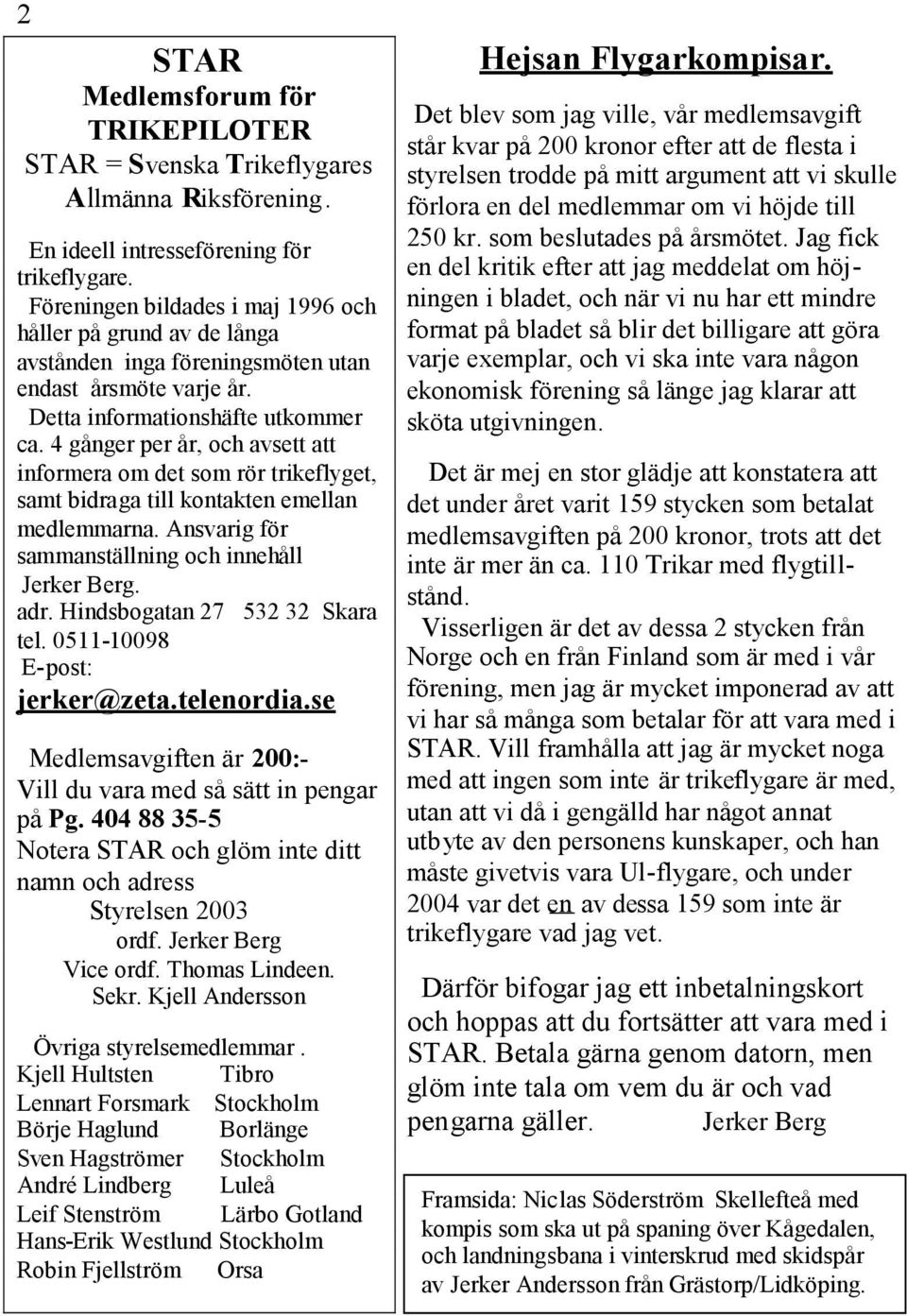 4 gånger per år, och avsett att informera om det som rör trikeflyget, samt bidraga till kontakten emellan medlemmarna. Ansvarig för sammanställning och innehåll Jerker Berg. adr.