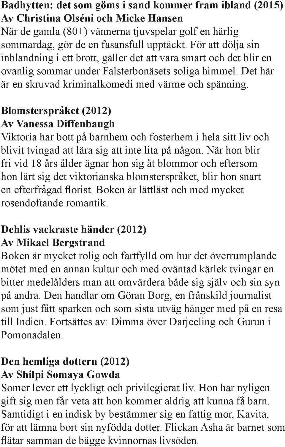 Blomsterspråket (2012) Av Vanessa Diffenbaugh Viktoria har bott på barnhem och fosterhem i hela sitt liv och blivit tvingad att lära sig att inte lita på någon.