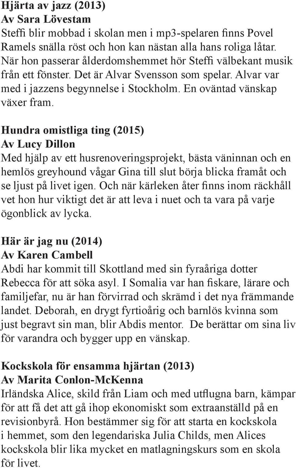 Hundra omistliga ting (2015) Av Lucy Dillon Med hjälp av ett husrenoveringsprojekt, bästa väninnan och en hemlös greyhound vågar Gina till slut börja blicka framåt och se ljust på livet igen.