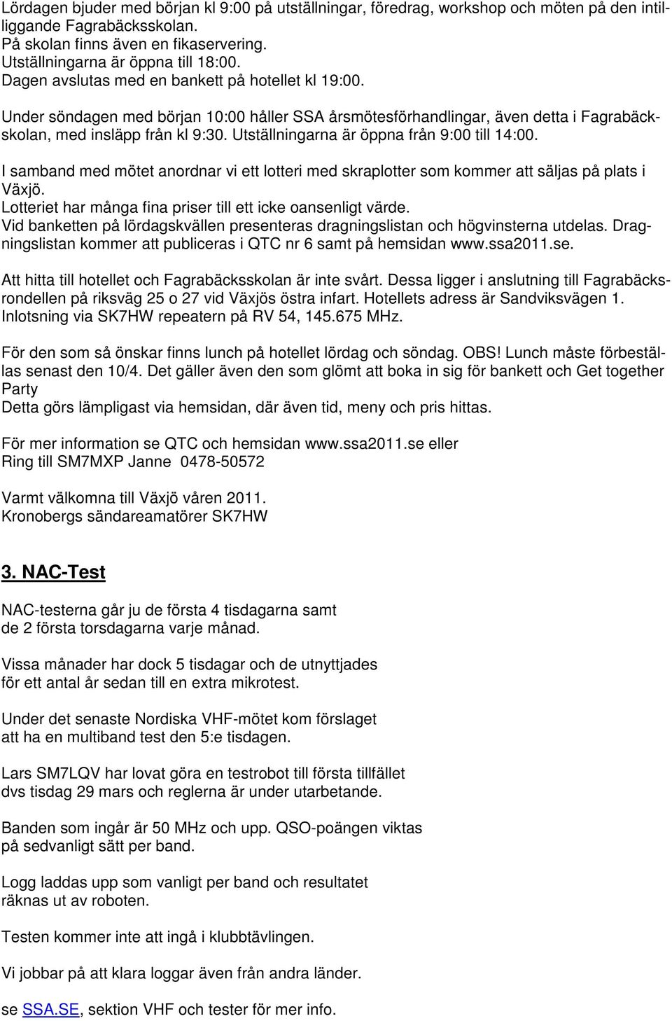 Utställningarna är öppna från 9:00 till 14:00. I samband med mötet anordnar vi ett lotteri med skraplotter som kommer att säljas på plats i Växjö.