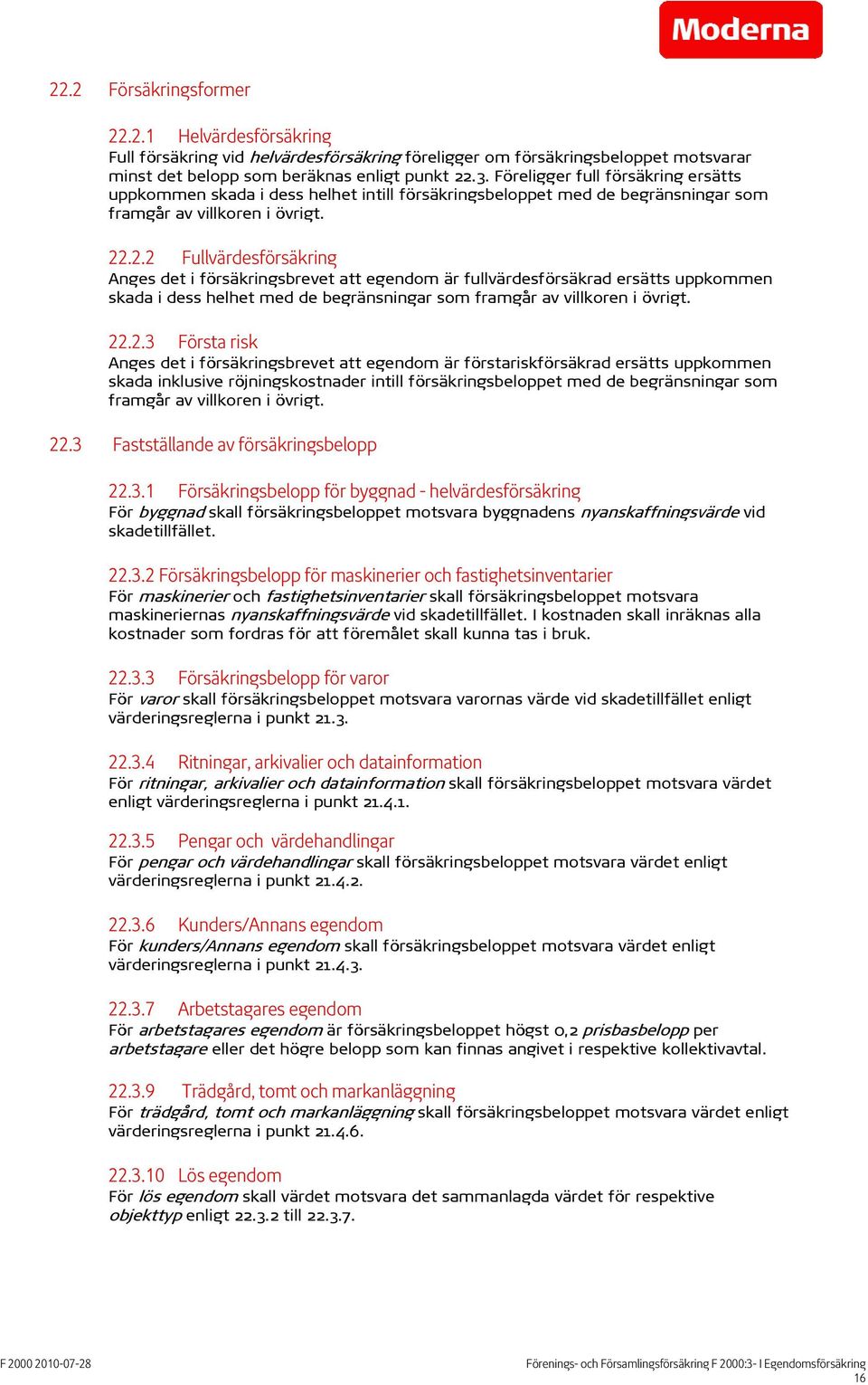 .2.2 Fullvärdesförsäkring Anges det i försäkringsbrevet att egendom är fullvärdesförsäkrad ersätts uppkommen skada i dess helhet med de begränsningar som framgår av villkoren i övrigt. 22.2.3 Första