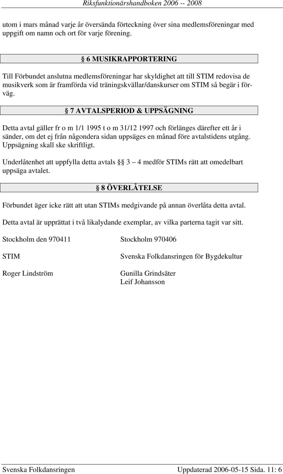 7 AVTALSPERIOD & UPPSÄGNING Detta avtal gäller fr o m 1/1 1995 t o m 31/12 1997 och förlänges därefter ett år i sänder, om det ej från någondera sidan uppsäges en månad före avtalstidens utgång.