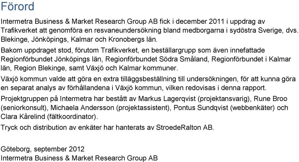 Bakom uppdraget stod, förutom Trafikverket, en beställargrupp som även innefattade Regionförbundet Jönköpings län, Regionförbundet Södra Småland, Regionförbundet i Kalmar län, Region Blekinge, samt