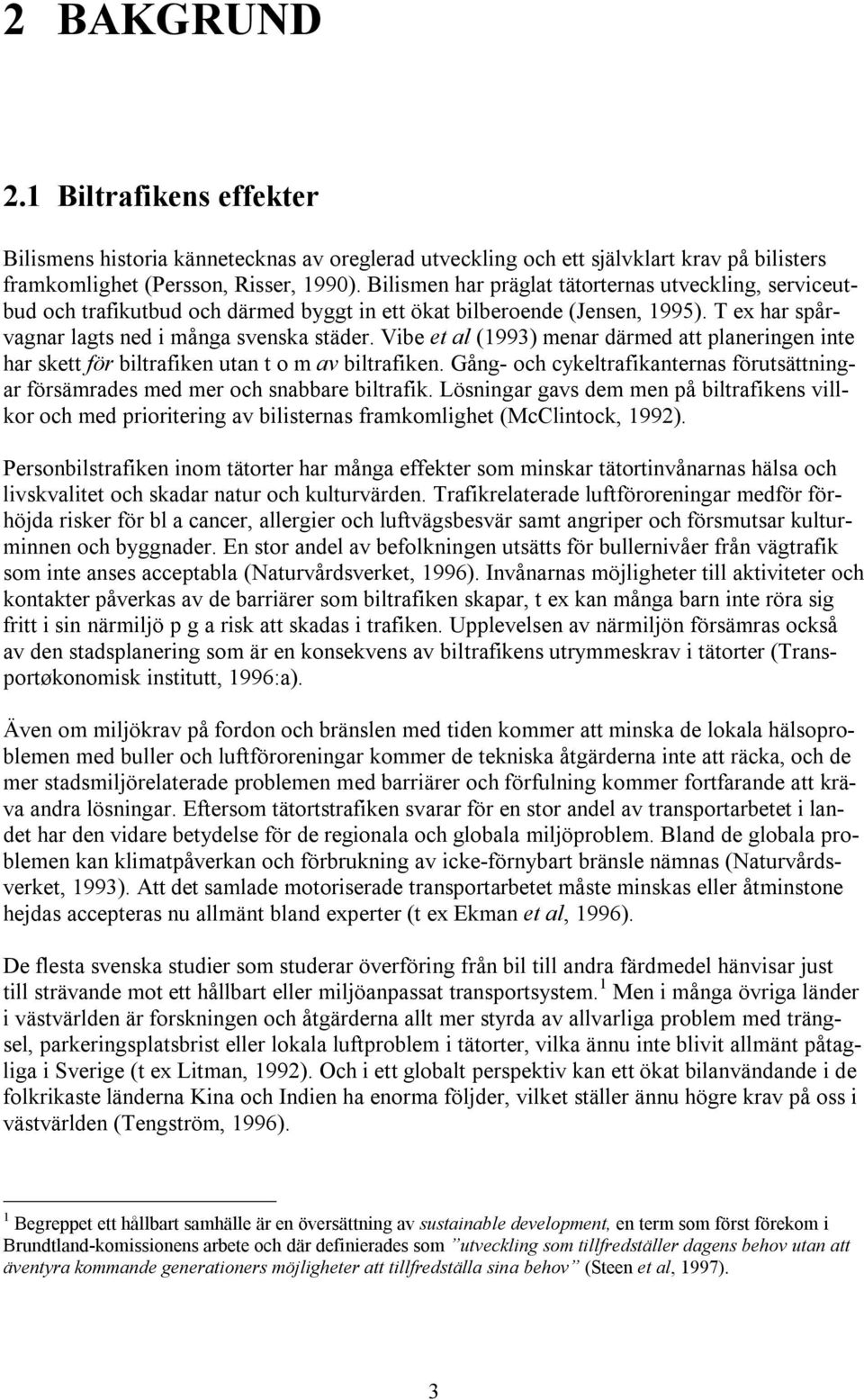 Vibe et al (1993) menar därmed att planeringen inte har skett för biltrafiken utan t o m av biltrafiken. Gång- och cykeltrafikanternas förutsättningar försämrades med mer och snabbare biltrafik.