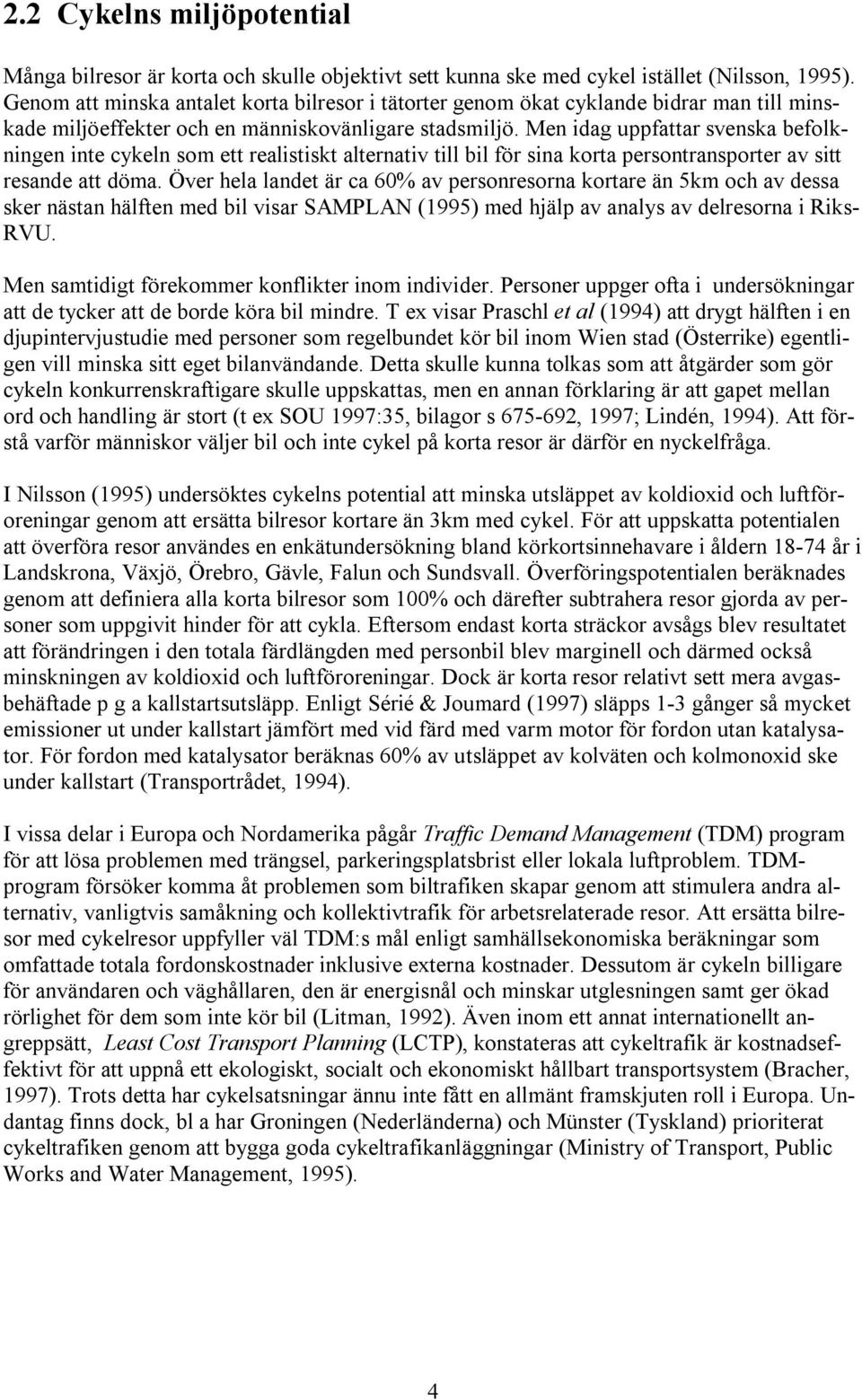 Men idag uppfattar svenska befolkningen inte cykeln som ett realistiskt alternativ till bil för sina korta persontransporter av sitt resande att döma.