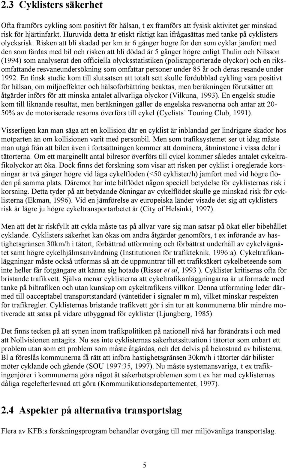 Risken att bli skadad per km är 6 gånger högre för den som cyklar jämfört med den som färdas med bil och risken att bli dödad är 5 gånger högre enligt Thulin och Nilsson (1994) som analyserat den