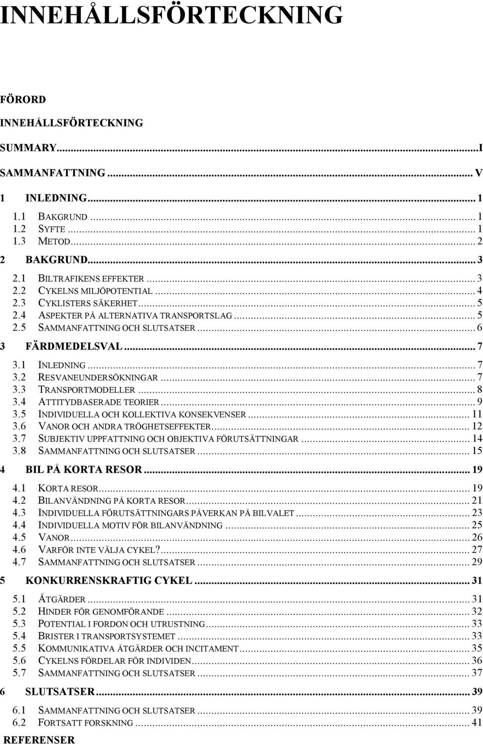 .. 8 3.4 ATTITYDBASERADE TEORIER... 9 3.5 INDIVIDUELLA OCH KOLLEKTIVA KONSEKVENSER... 11 3.6 VANOR OCH ANDRA TRÖGHETSEFFEKTER... 12 3.7 SUBJEKTIV UPPFATTNING OCH OBJEKTIVA FÖRUTSÄTTNINGAR... 14 3.