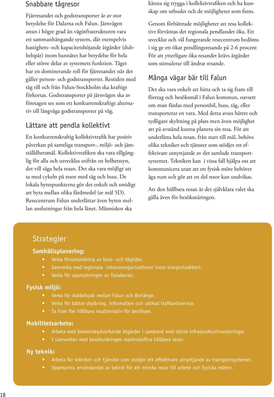 större delar av systemets funktion. Tåget har en dominerande roll för fjärresandet när det gäller person- och godstransporter. Restiden med tåg till och från Falun-Stockholm ska kraftigt förkortas.